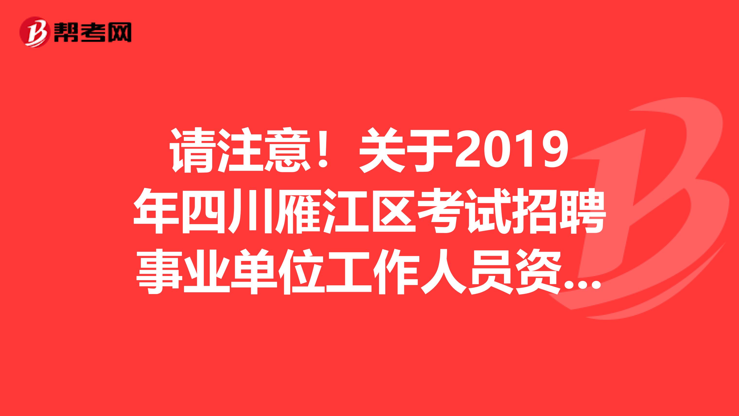 请注意！关于2019年四川雁江区考试招聘事业单位工作人员资格复审递补通知