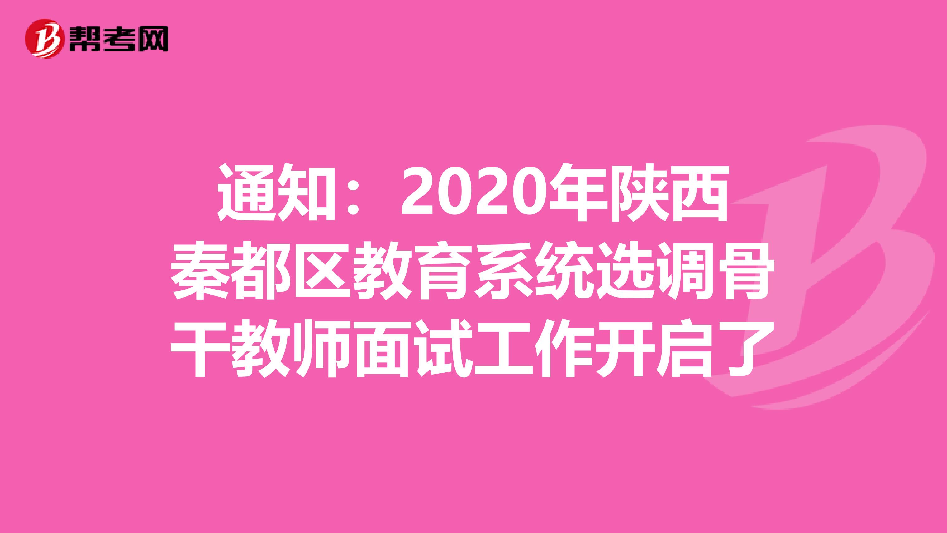 通知：2020年陕西秦都区教育系统选调骨干教师面试工作开启了