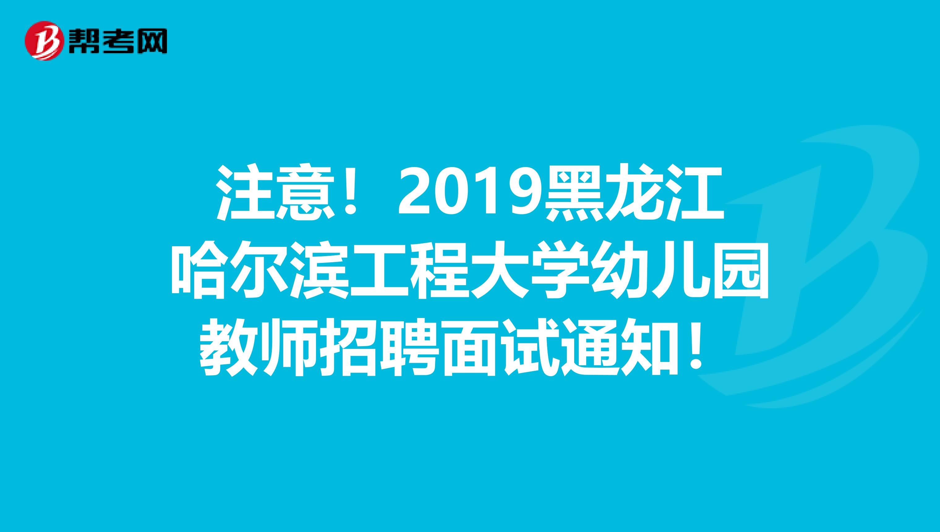 注意！2019黑龙江哈尔滨工程大学幼儿园教师招聘面试通知！