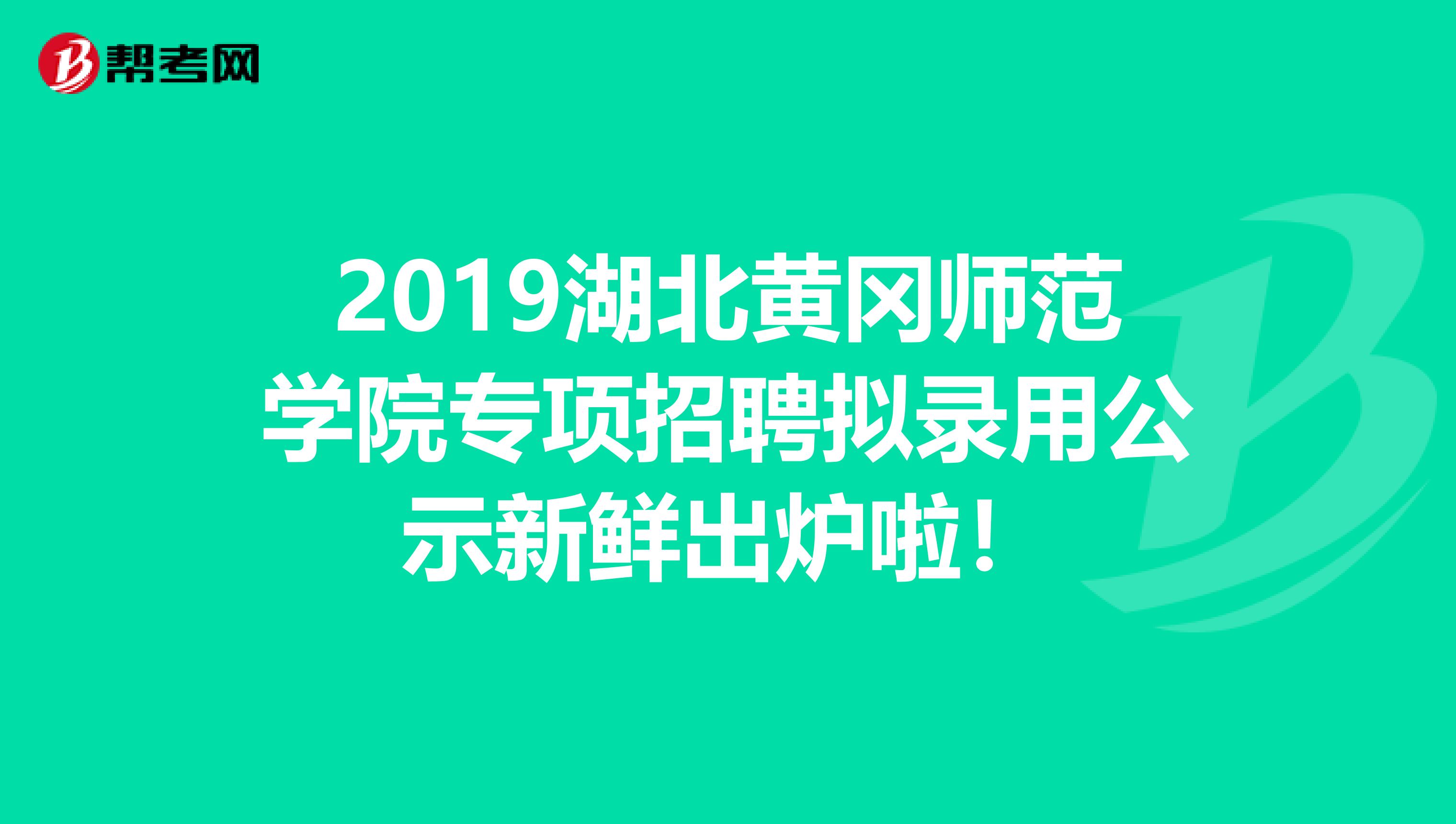 2019湖北黄冈师范学院专项招聘拟录用公示新鲜出炉啦！