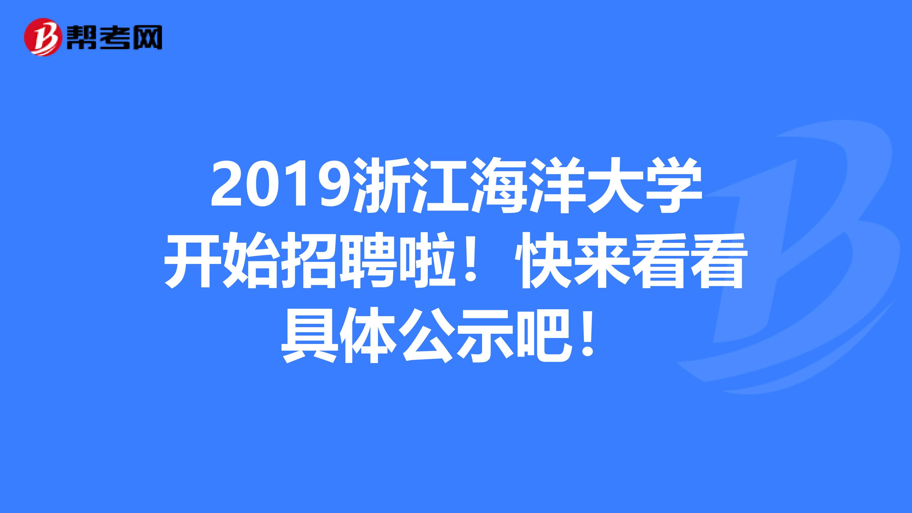 2019浙江海洋大学开始招聘啦！快来看看具体公示吧！