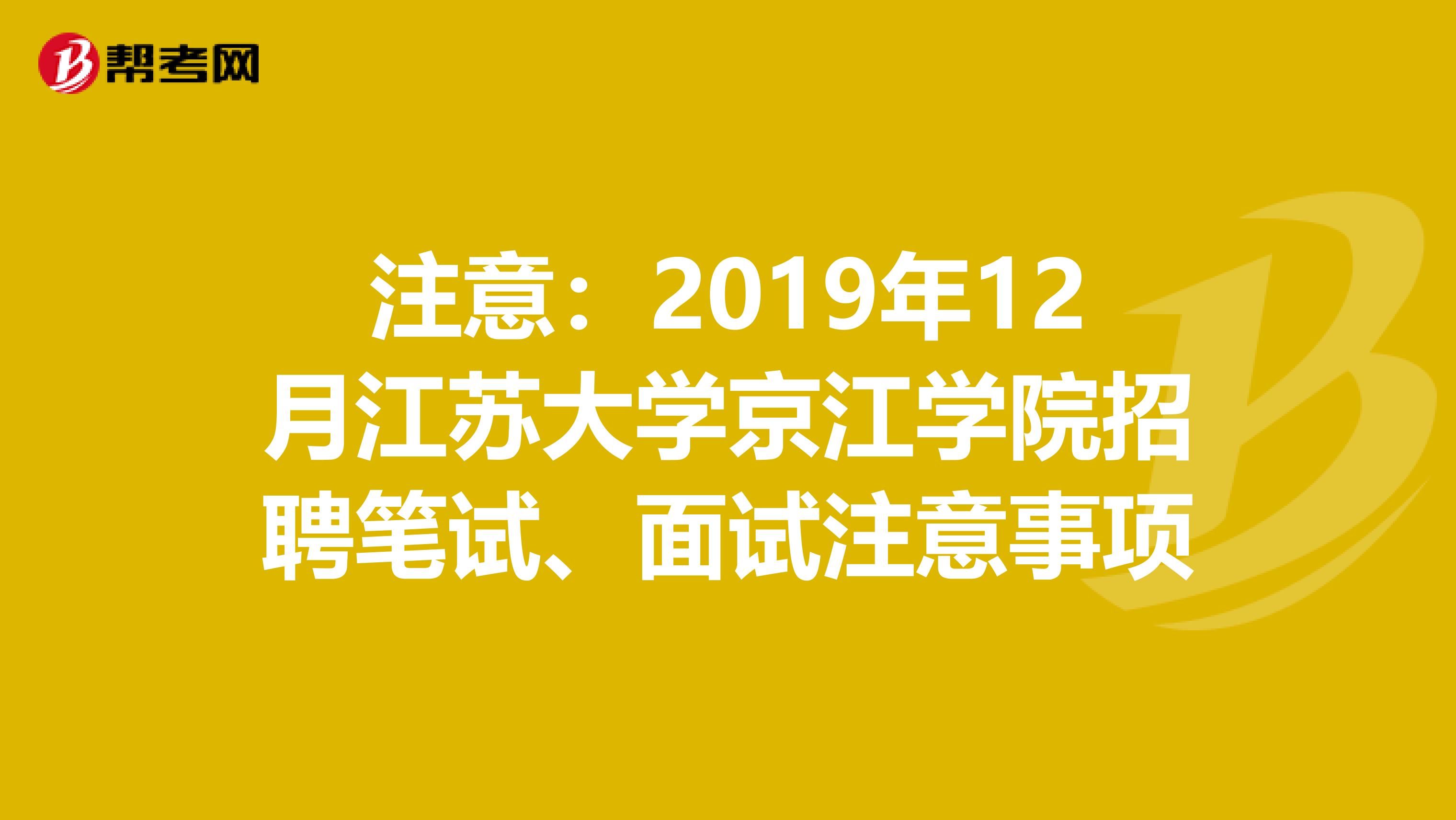 注意：2019年12月江苏大学京江学院招聘笔试、面试注意事项