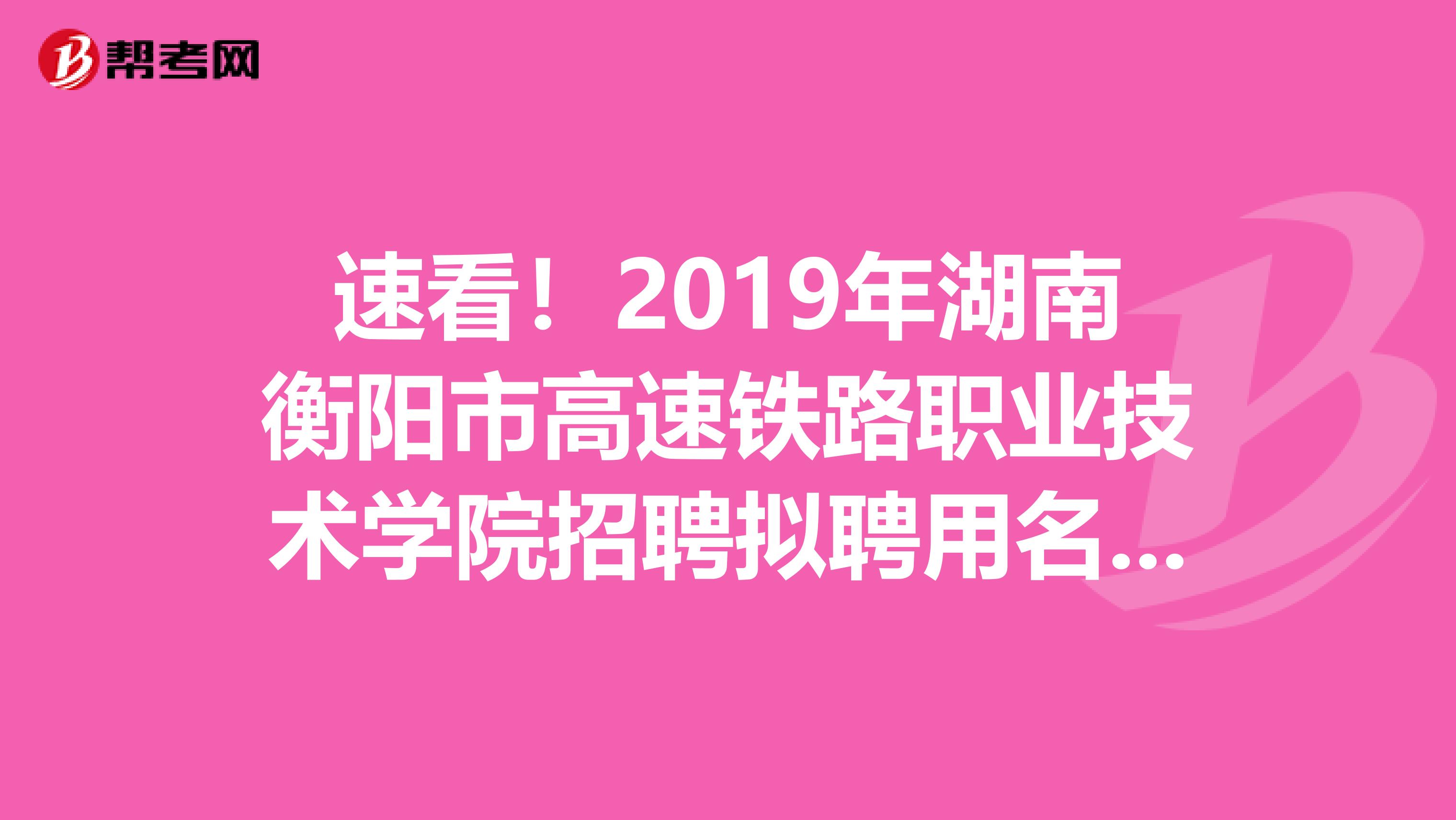 速看！2019年湖南衡阳市高速铁路职业技术学院招聘拟聘用名单公示公告来了！