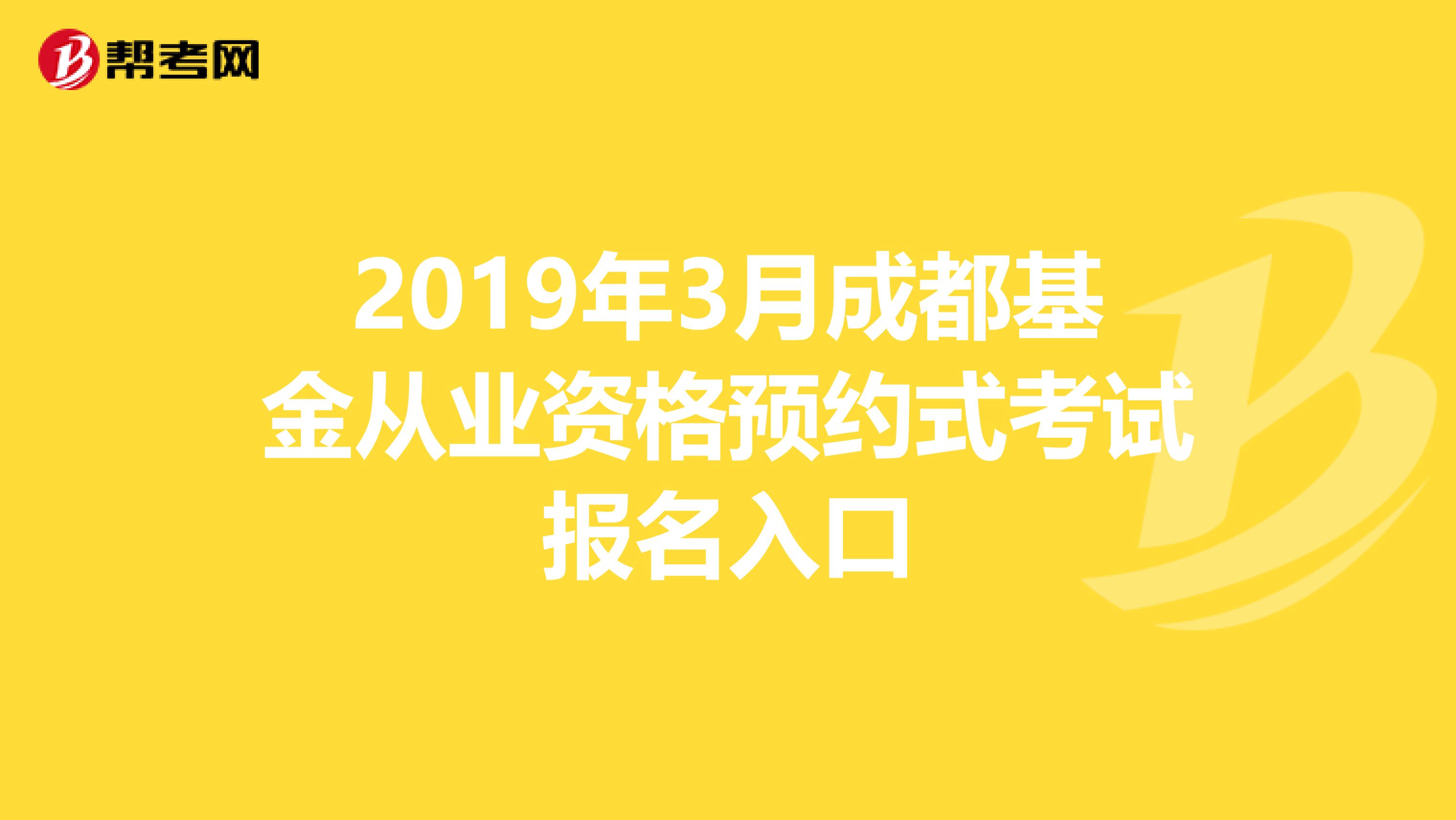 2019年3月成都基金从业资格预约式考试报名入口