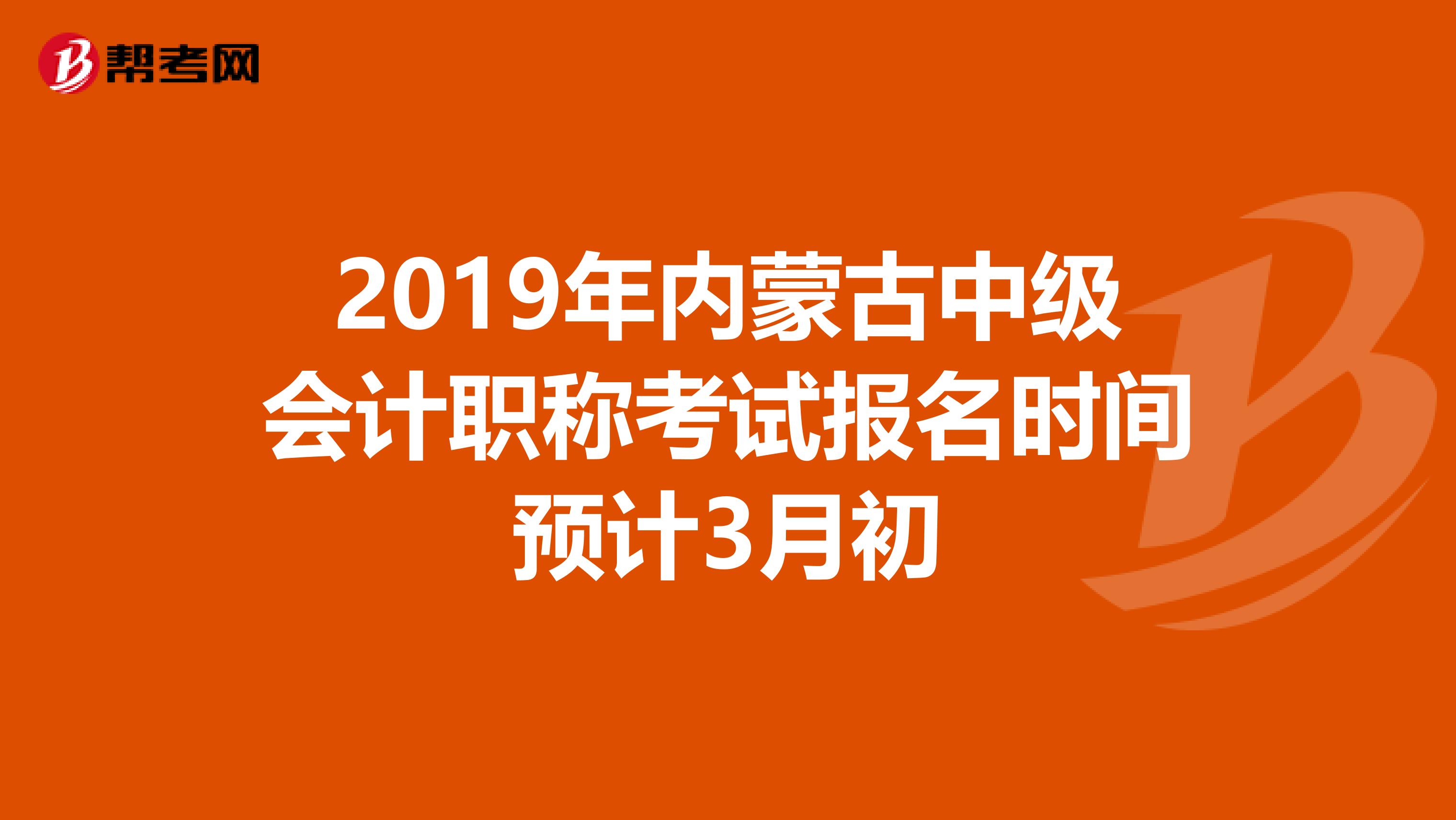 2019年内蒙古中级会计职称考试报名时间预计3月初