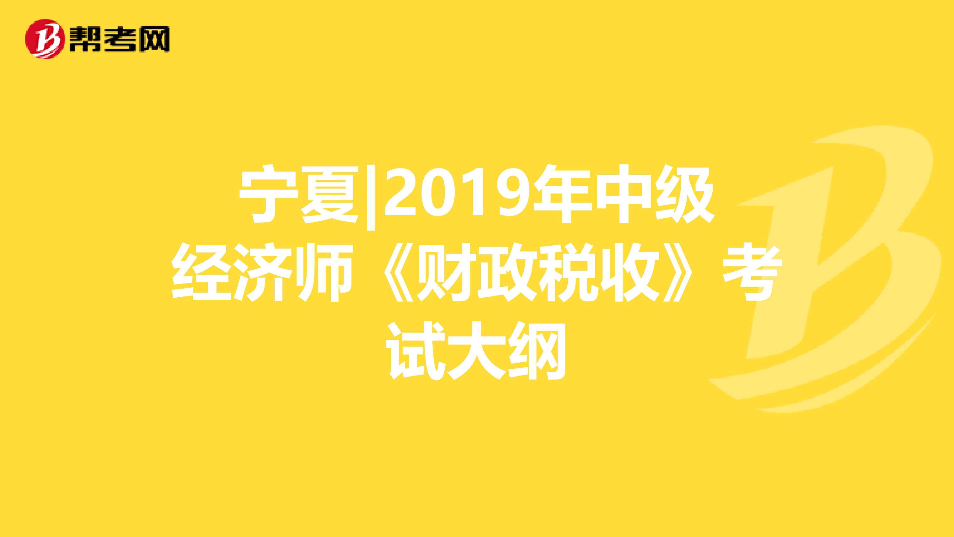 宁夏|2019年中级经济师《财政税收》考试大纲