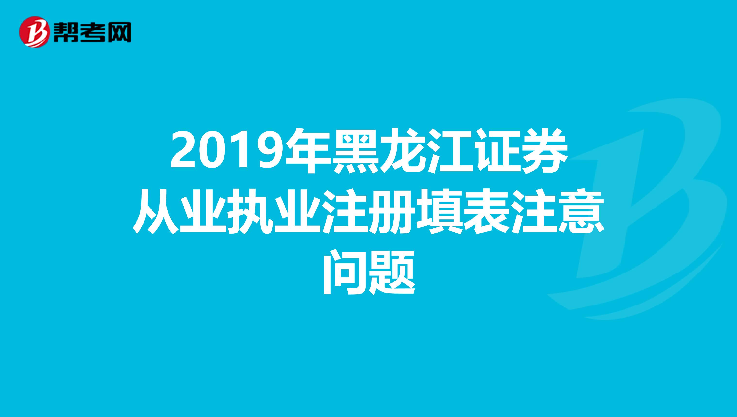 2019年黑龙江证券从业执业注册填表注意问题