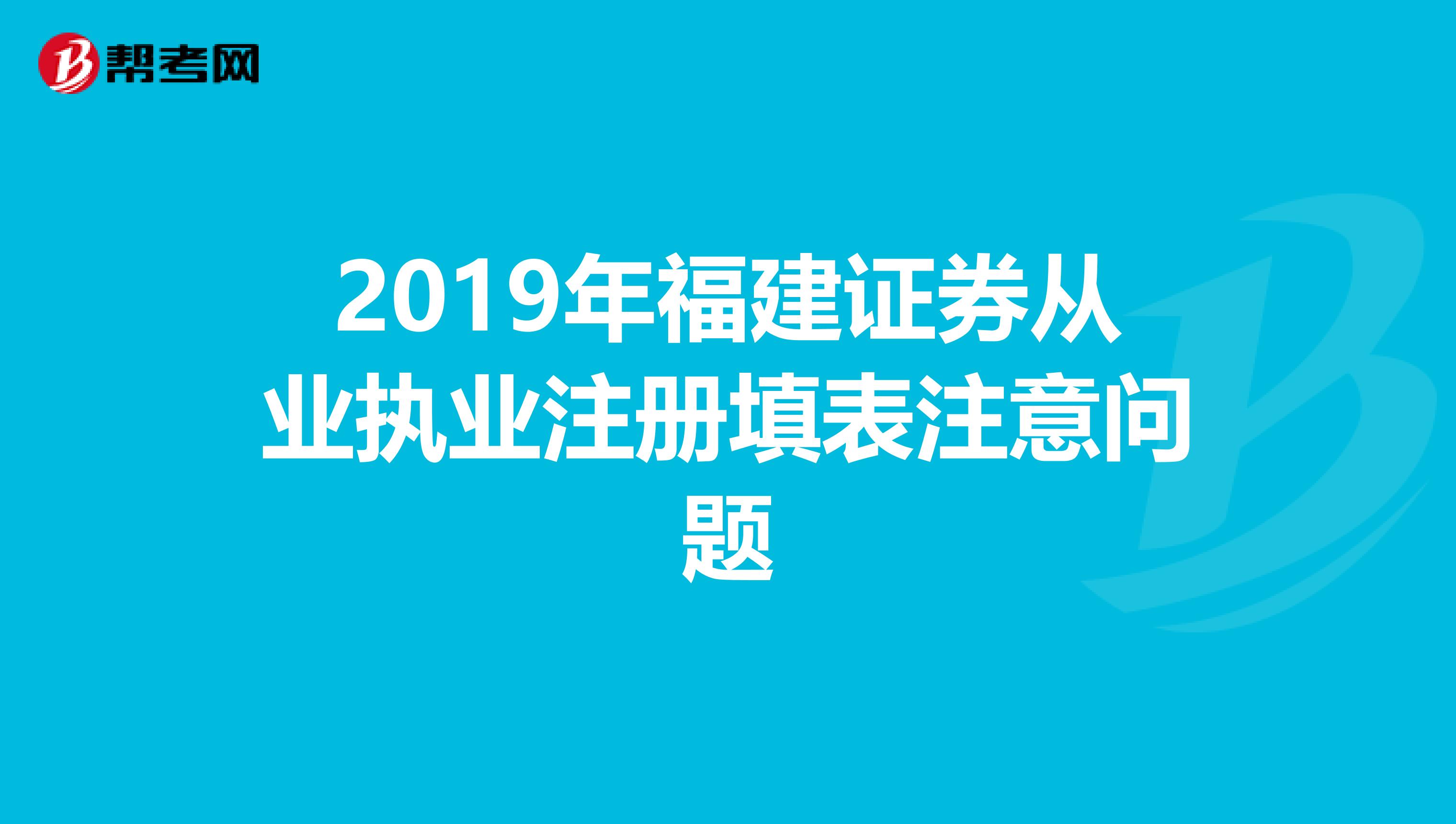 2019年福建证券从业执业注册填表注意问题