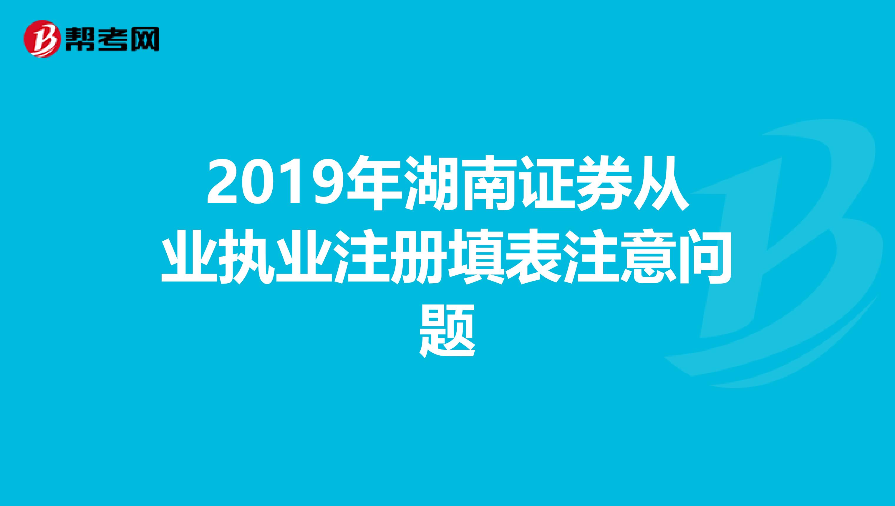 2019年湖南證券從業(yè)執(zhí)業(yè)注冊(cè)填表注意問題