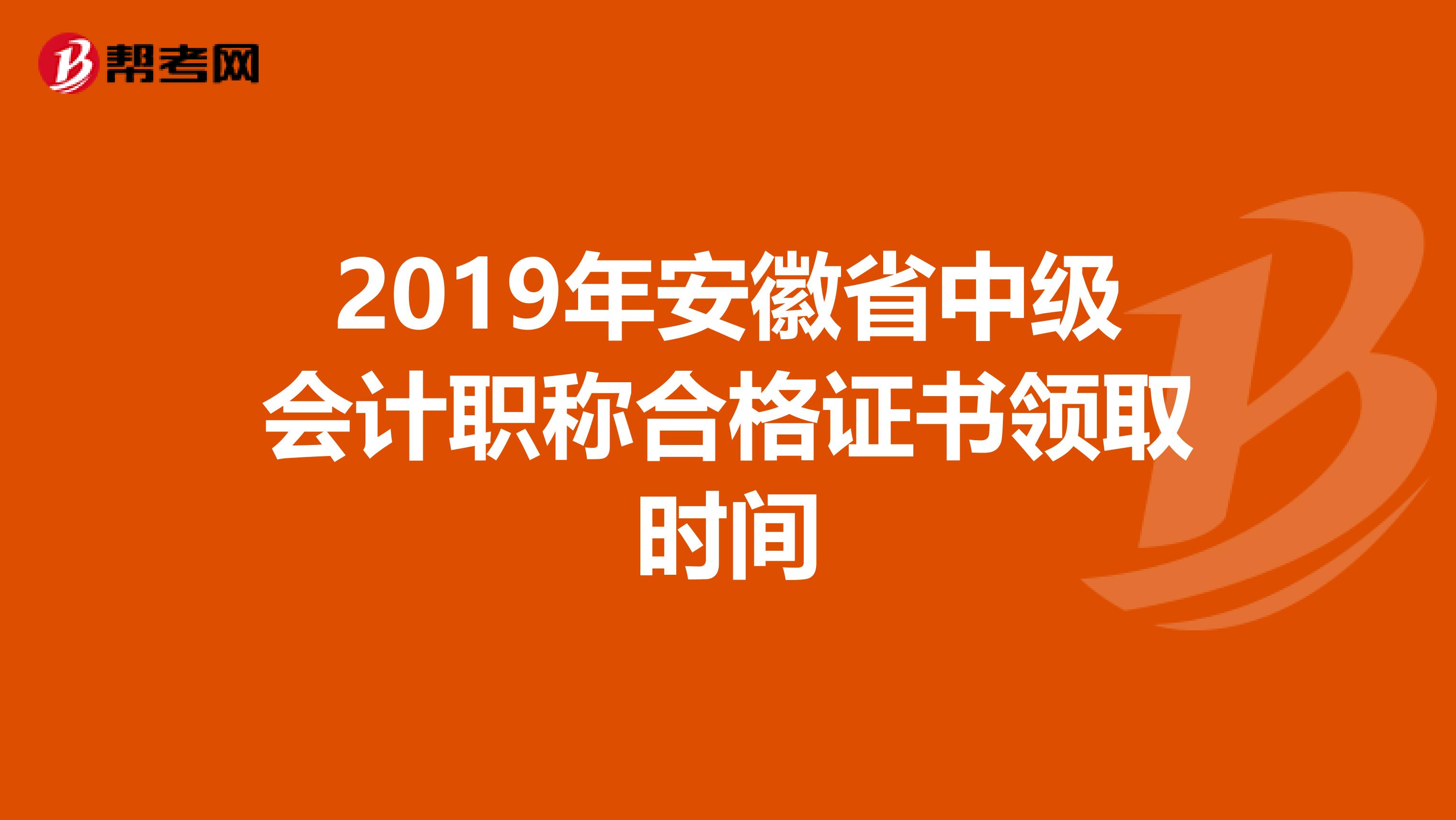 2019年安徽省中级会计职称合格证书领取时间