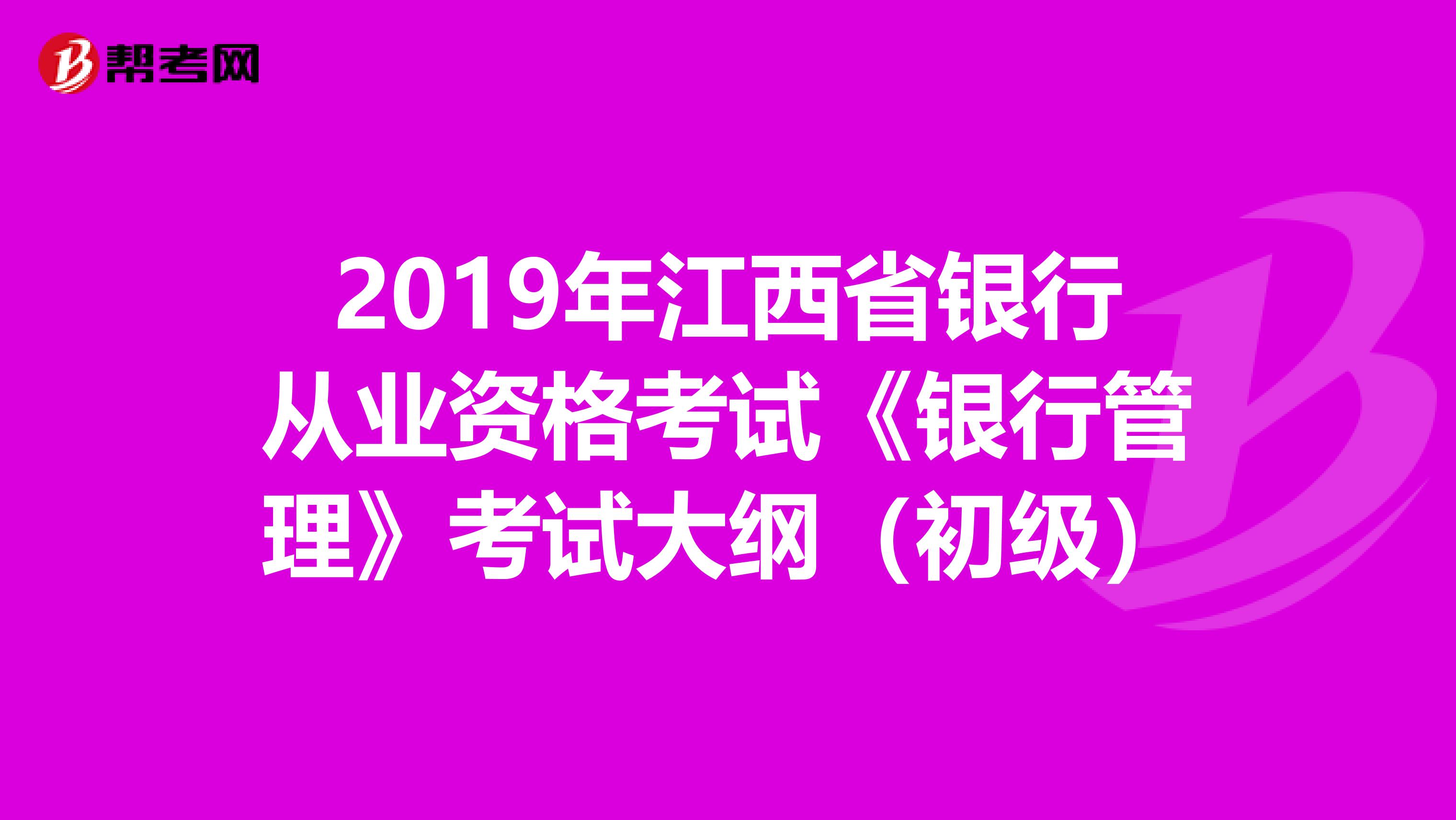 2019年江西省银行从业资格考试《银行管理》考试大纲（初级）