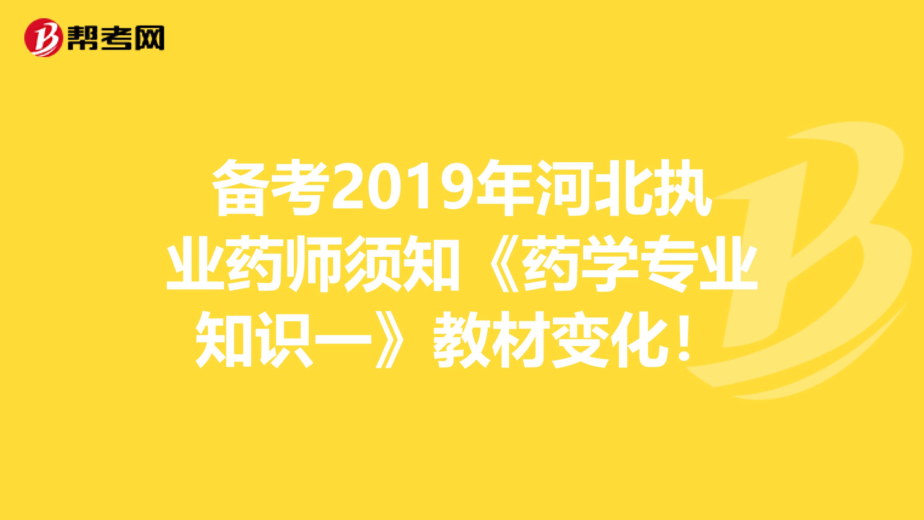 备考2019年河北执业药师须知《药学专业知识一》教材变化！