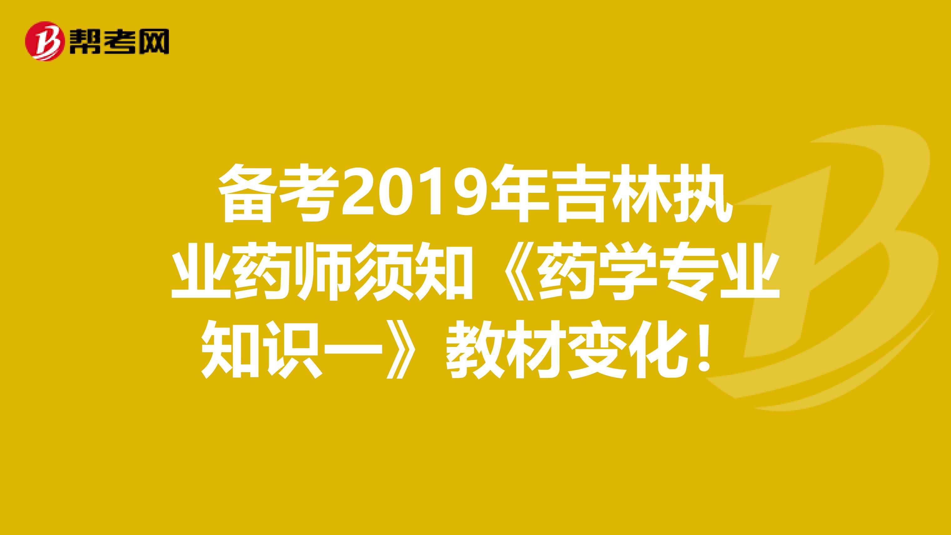 备考2019年吉林执业药师须知《药学专业知识一》教材变化！