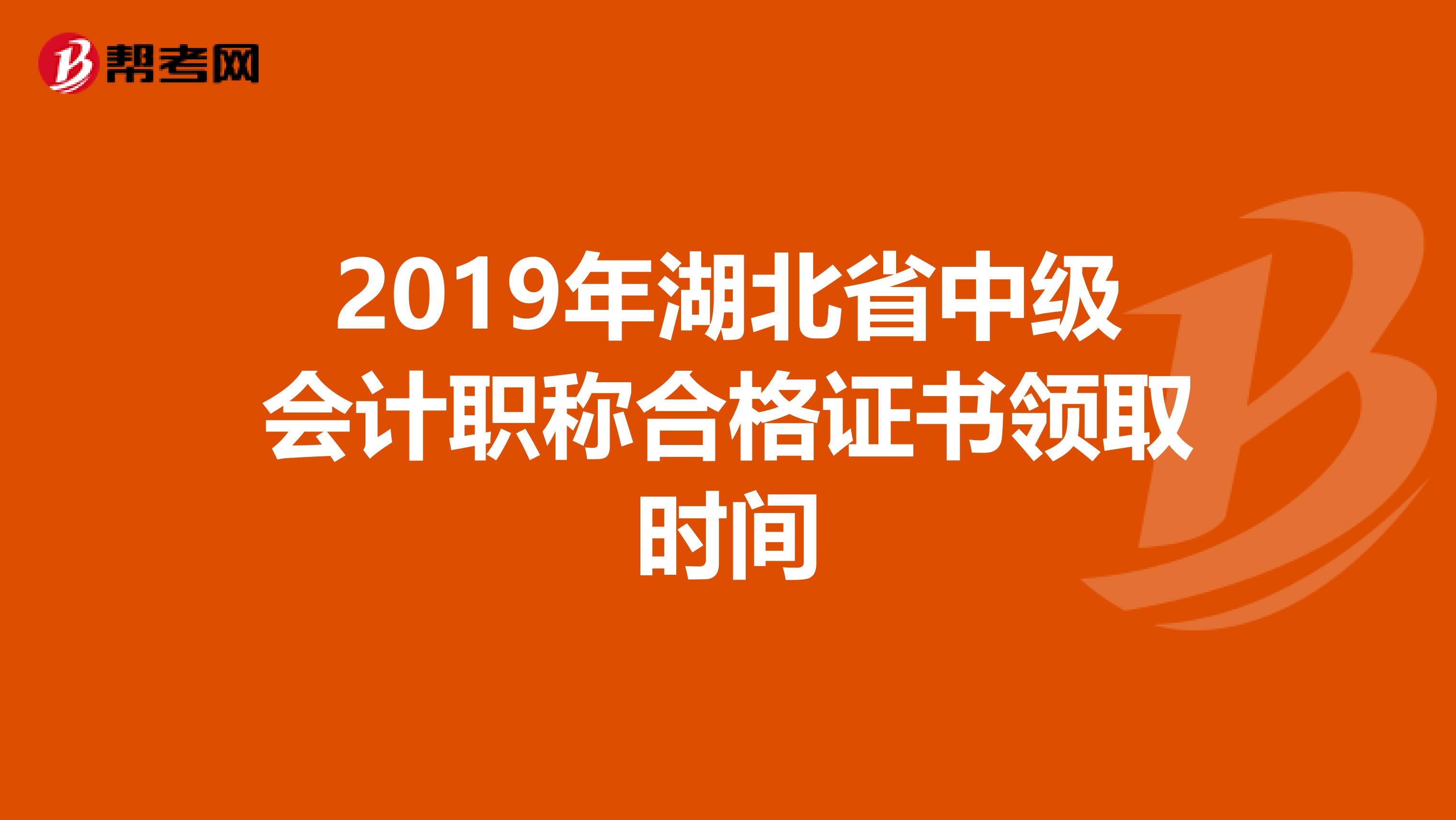 2019年湖北省中级会计职称合格证书领取时间