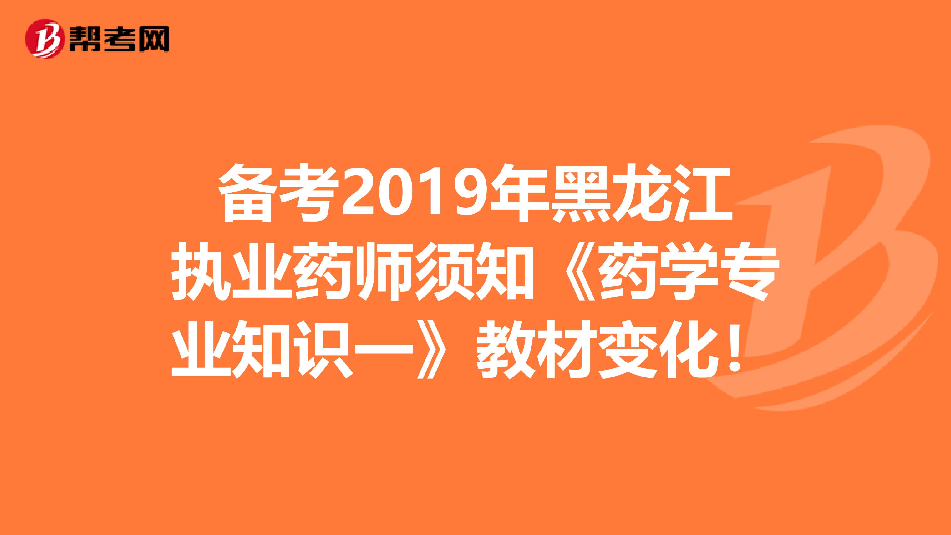 备考2019年黑龙江执业药师须知《药学专业知识一》教材变化！