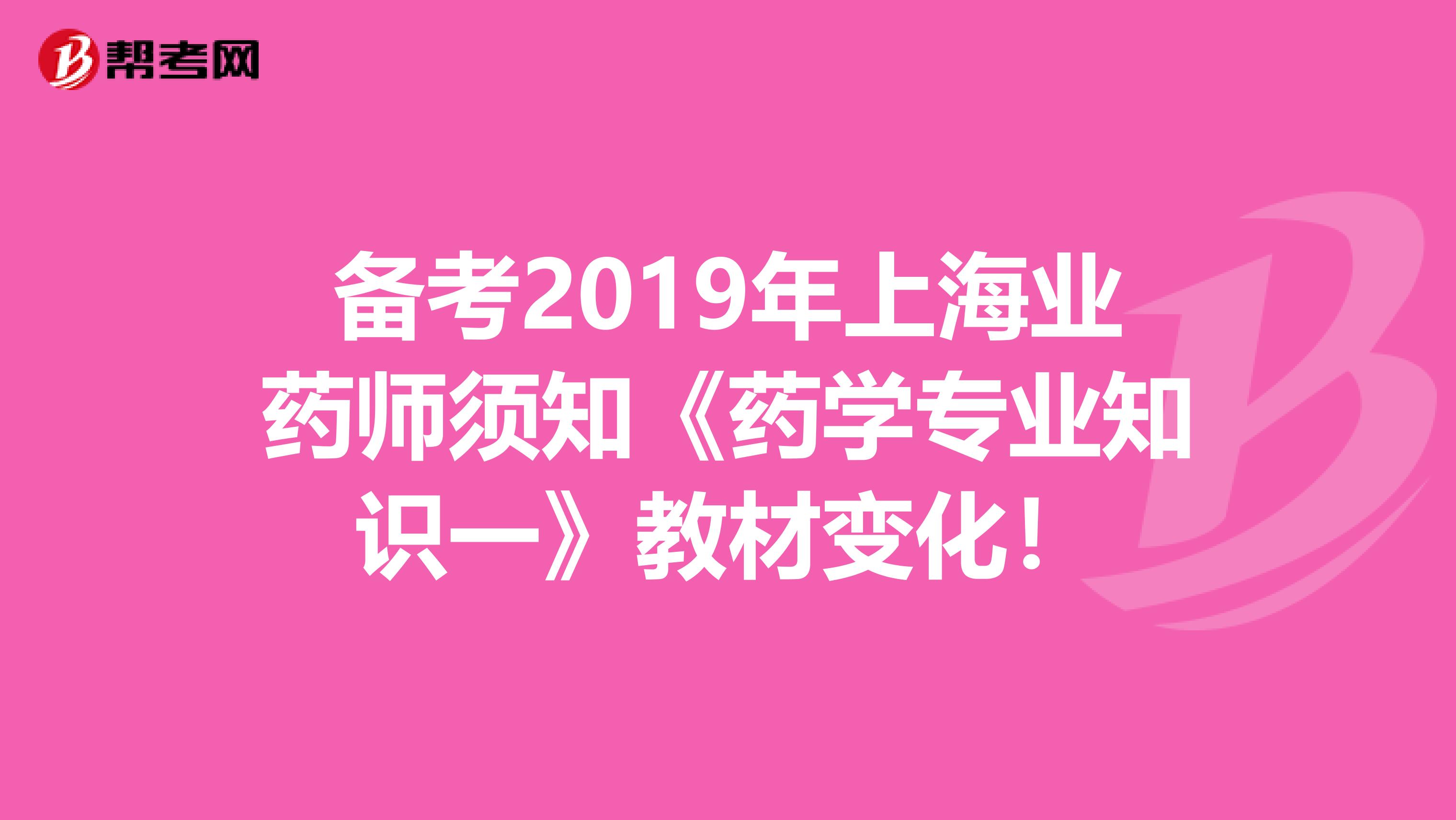 备考2019年上海业药师须知《药学专业知识一》教材变化！