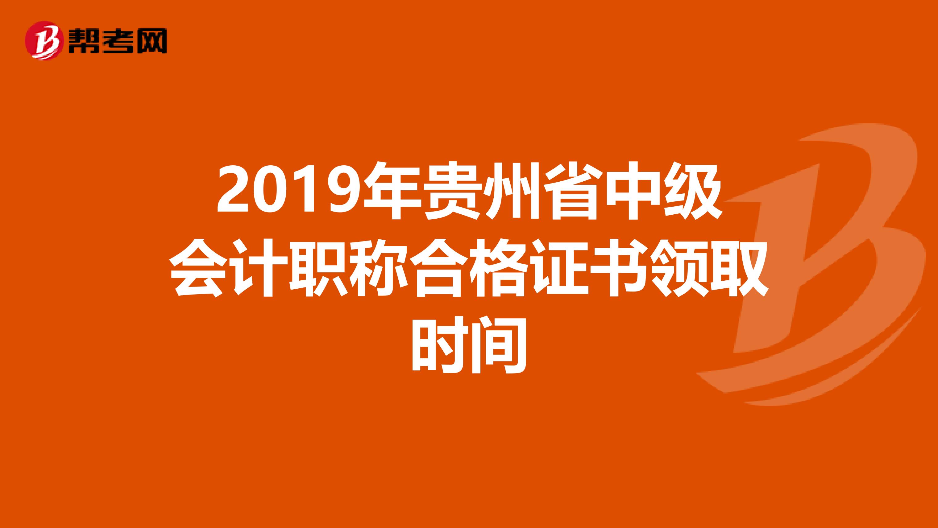 2019年贵州省中级会计职称合格证书领取时间