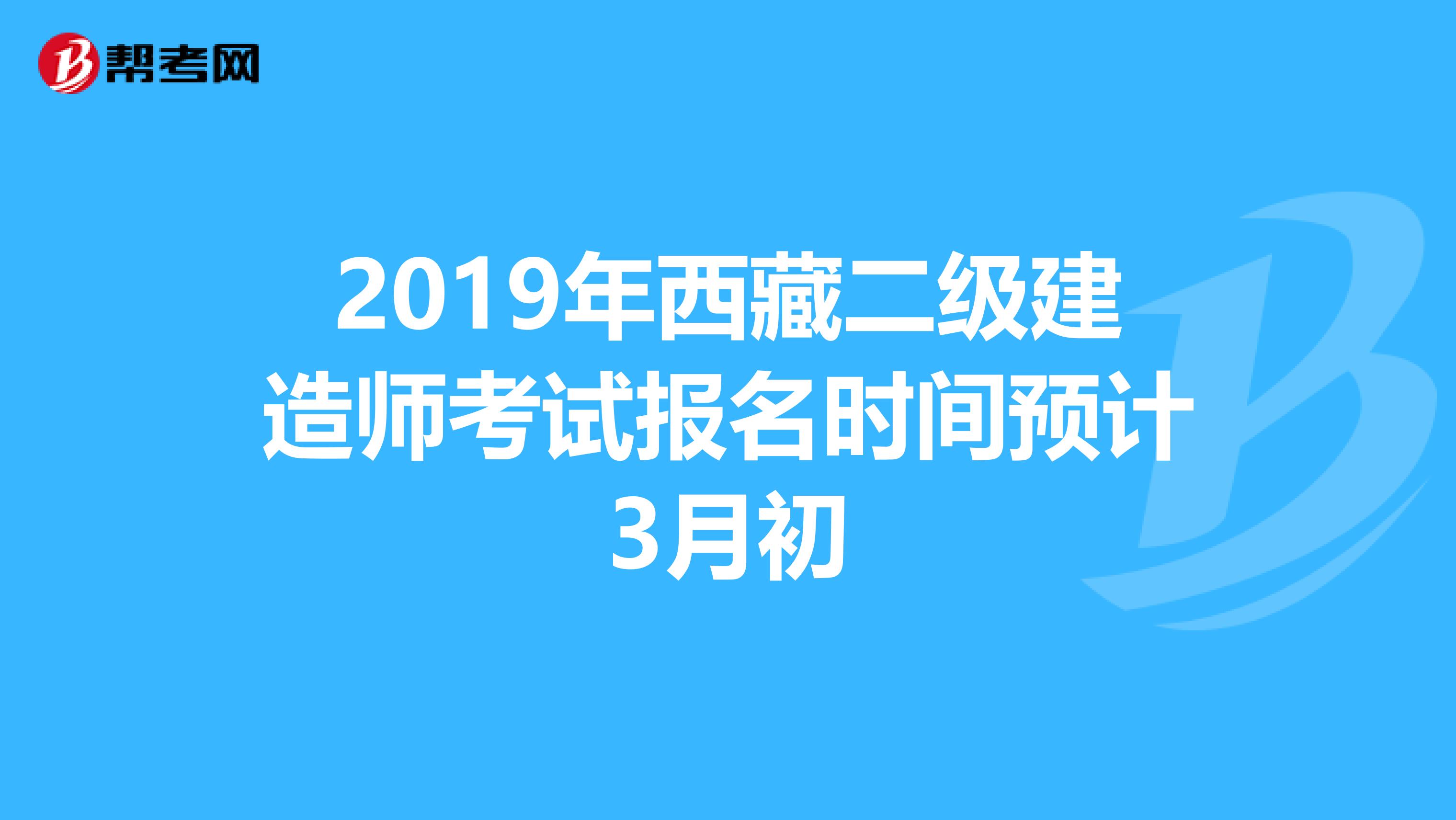 2019年西藏二级建造师考试报名时间预计3月初