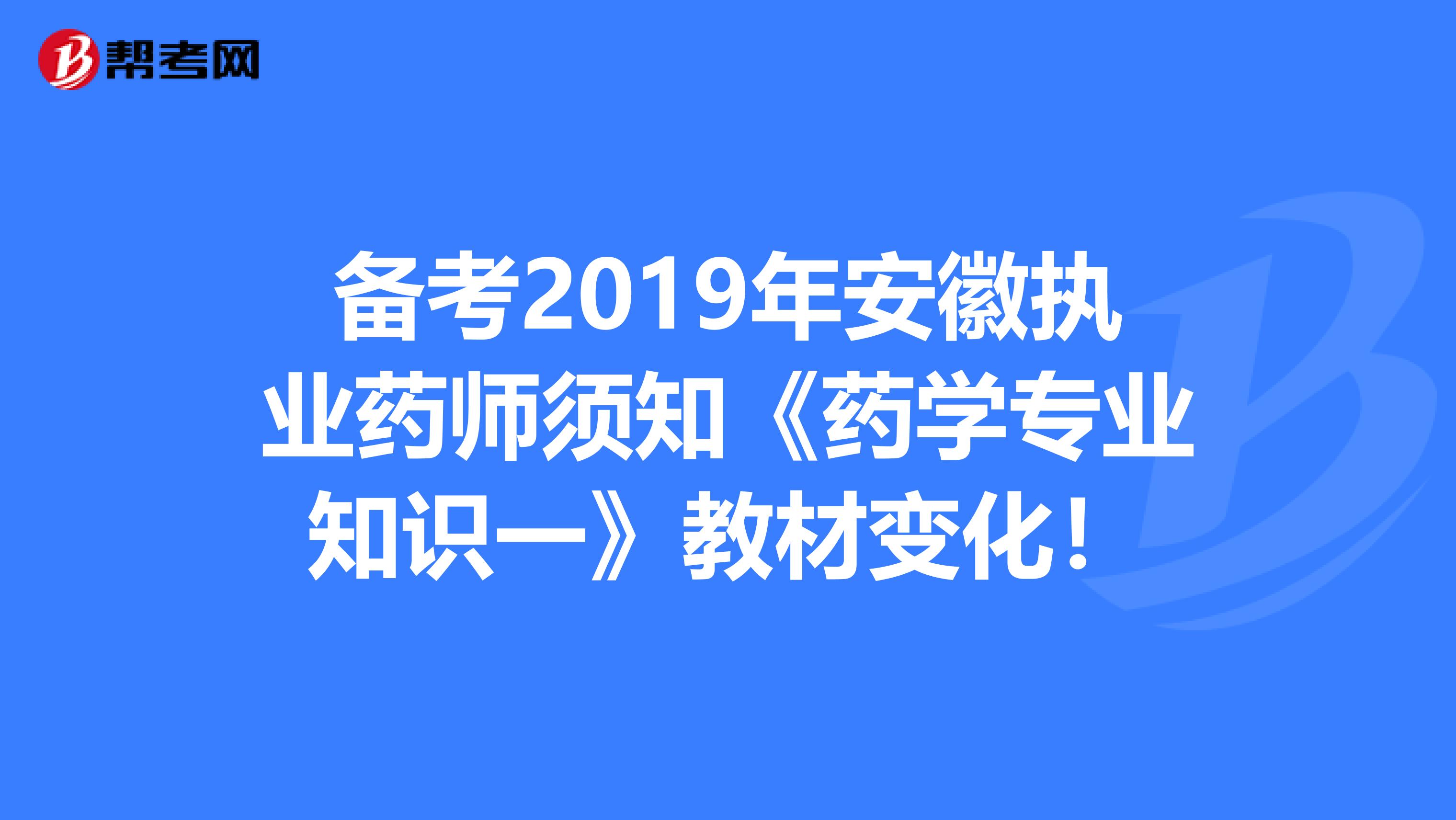 备考2019年安徽执业药师须知《药学专业知识一》教材变化！