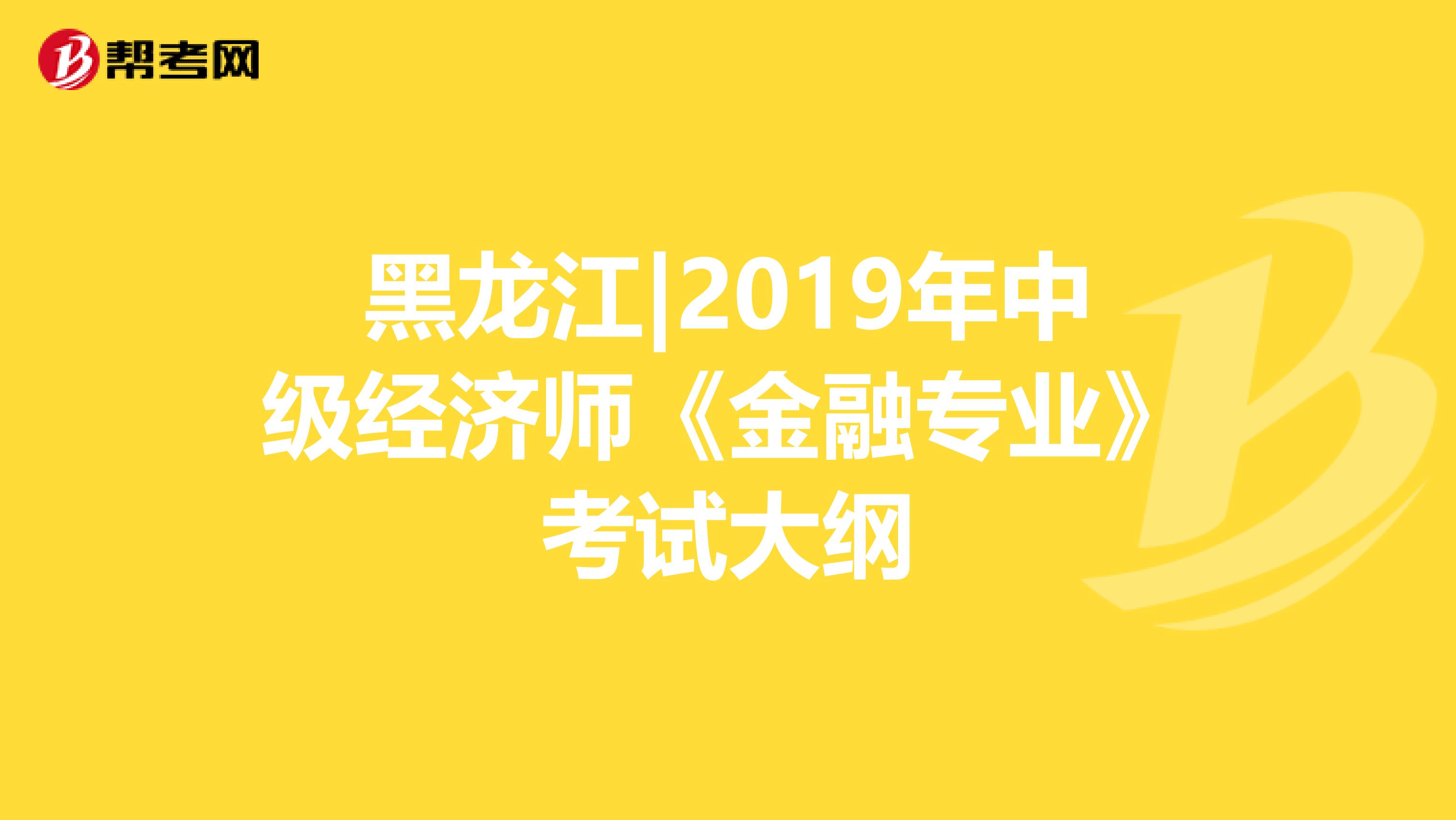 黑龙江|2019年中级经济师《金融专业》考试大纲