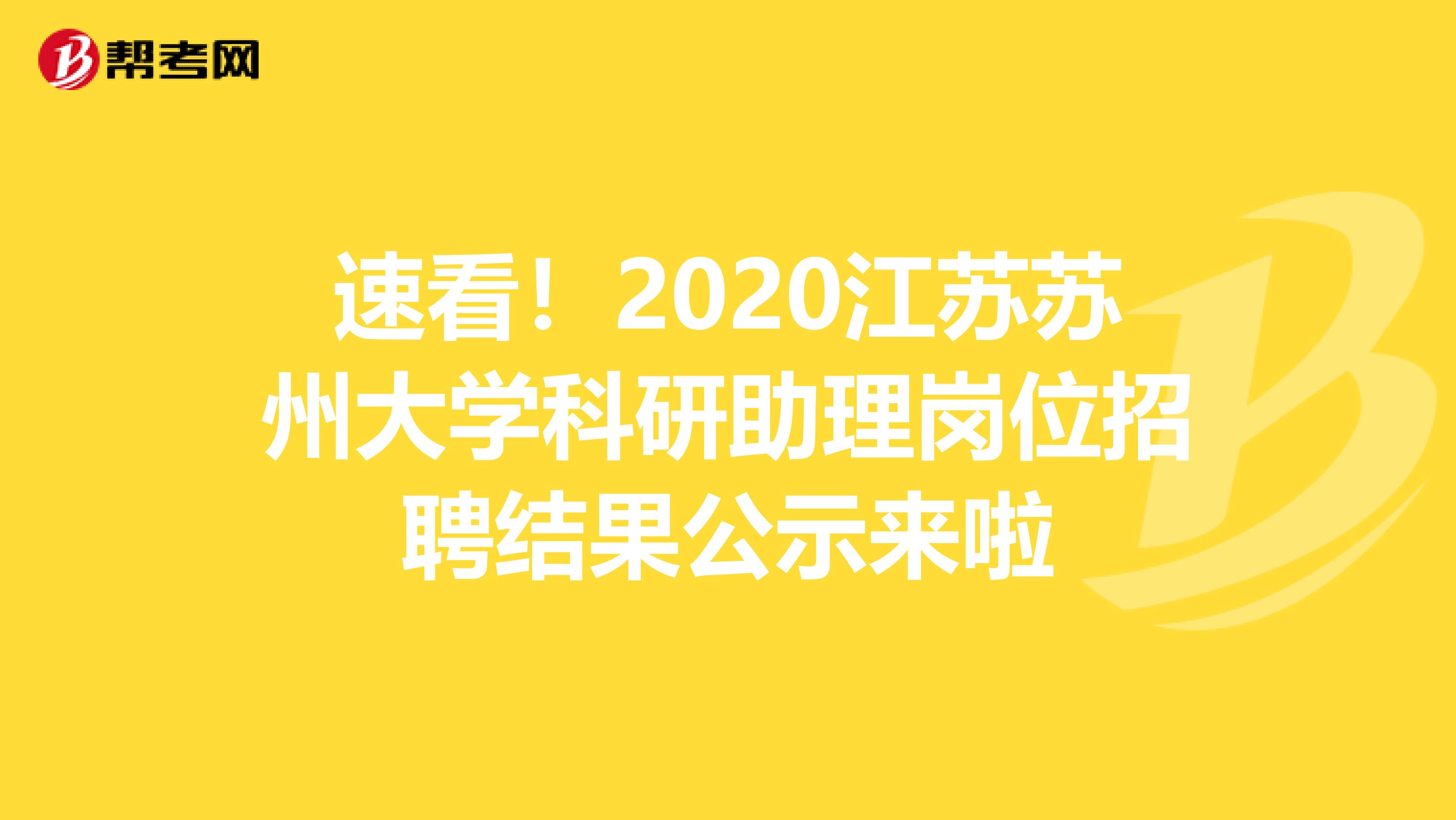 速看！2020江苏苏州大学科研助理岗位招聘结果公示来啦
