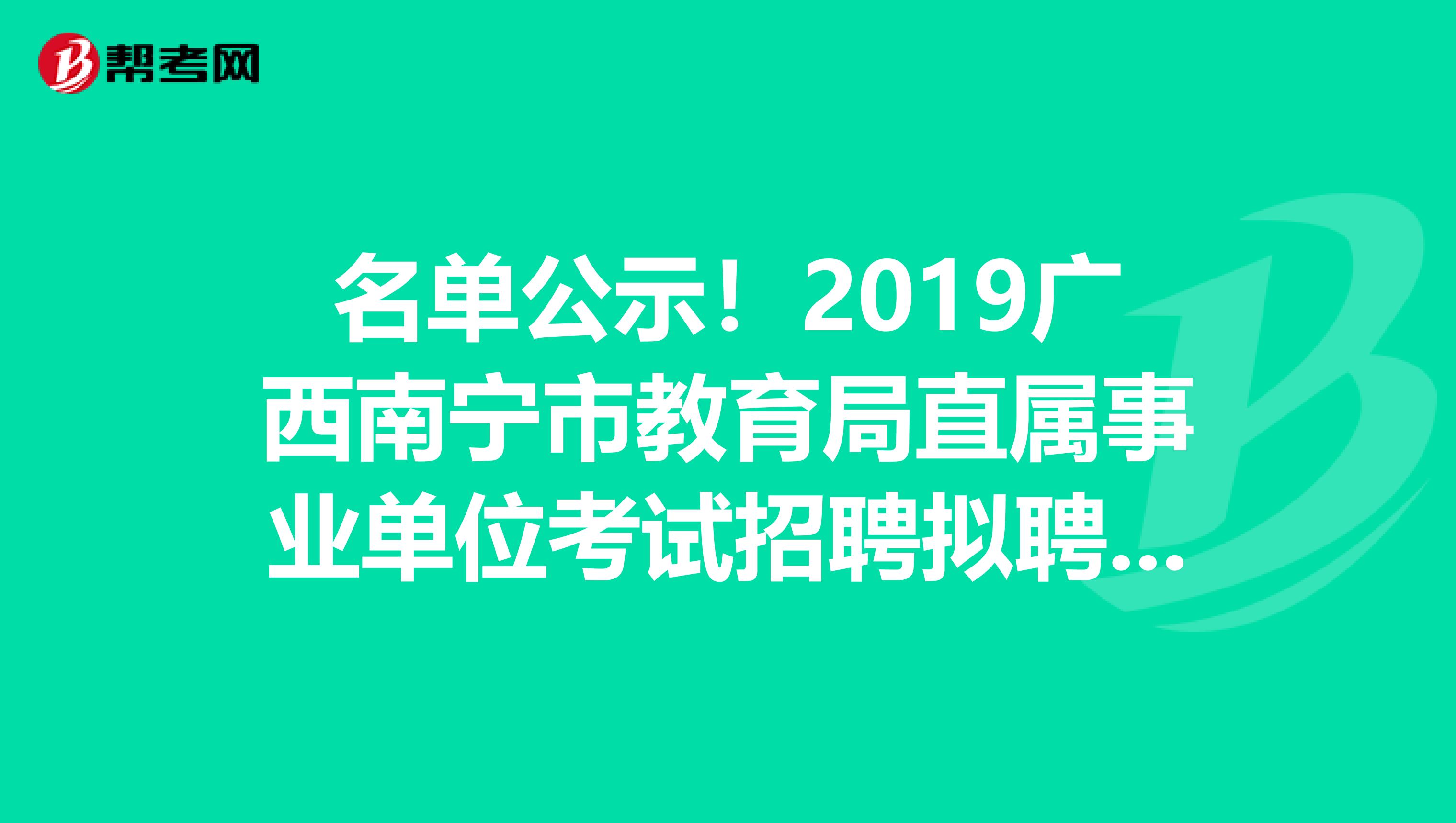 名单公示！2019广西南宁市教育局直属事业单位考试招聘拟聘用名单公示