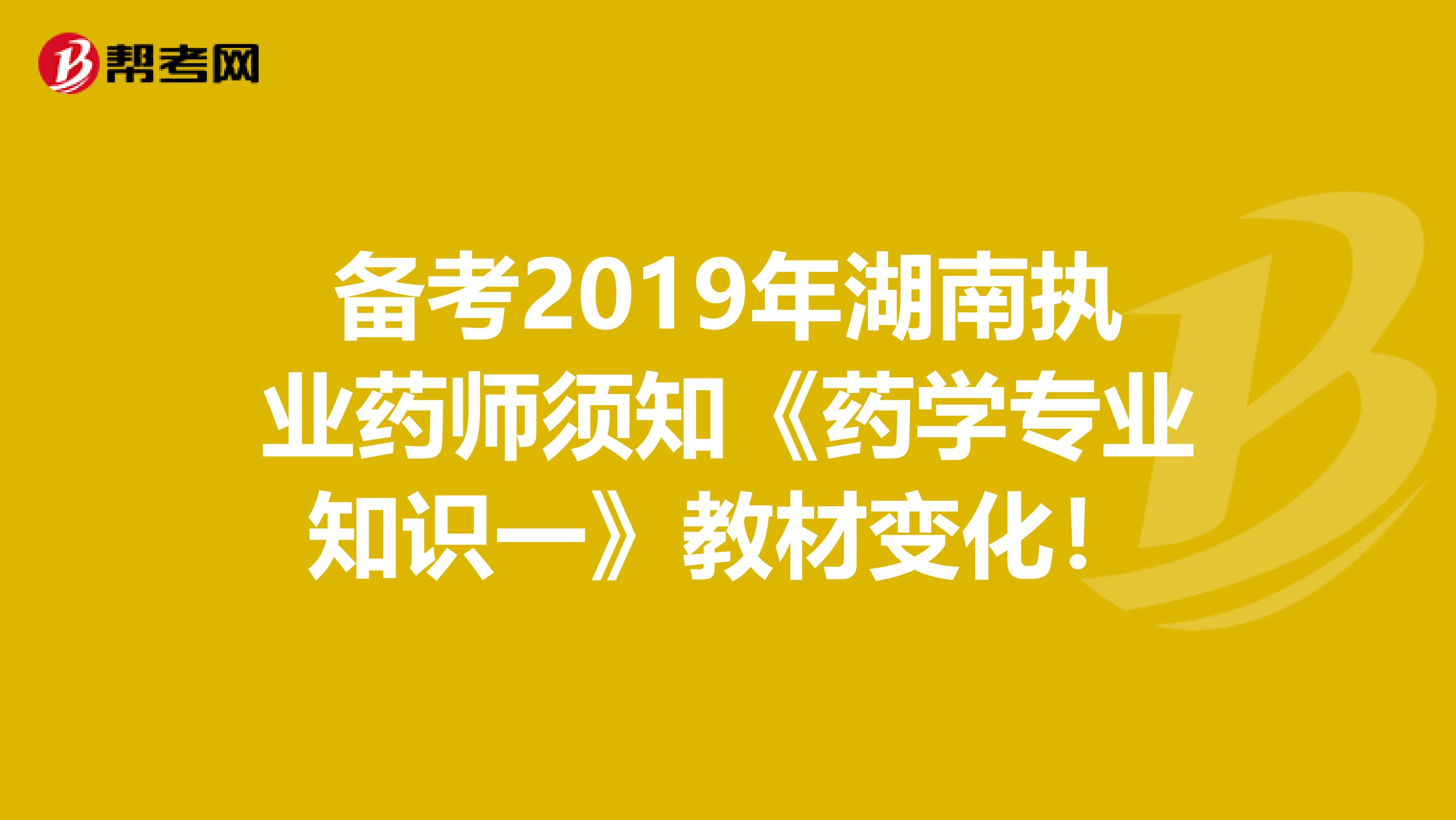 备考2019年湖南执业药师须知《药学专业知识一》教材变化！