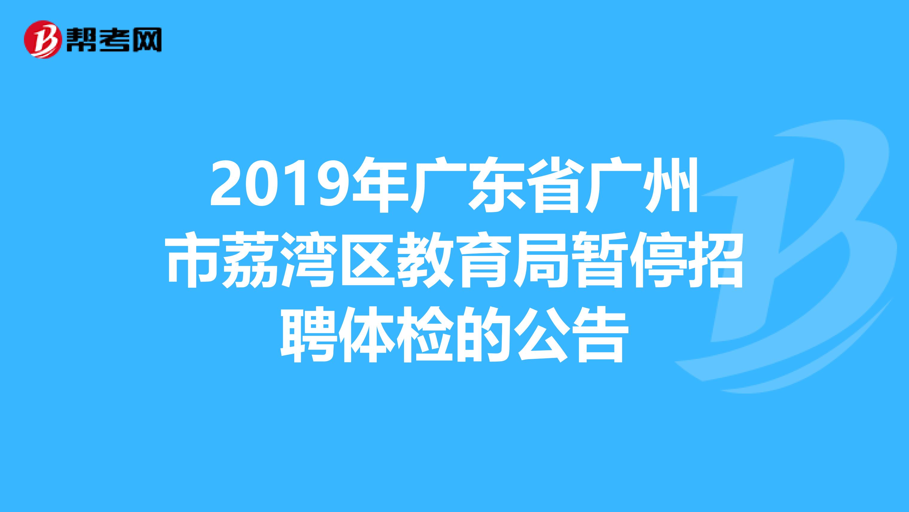 2019年广东省广州市荔湾区教育局暂停招聘体检的公告