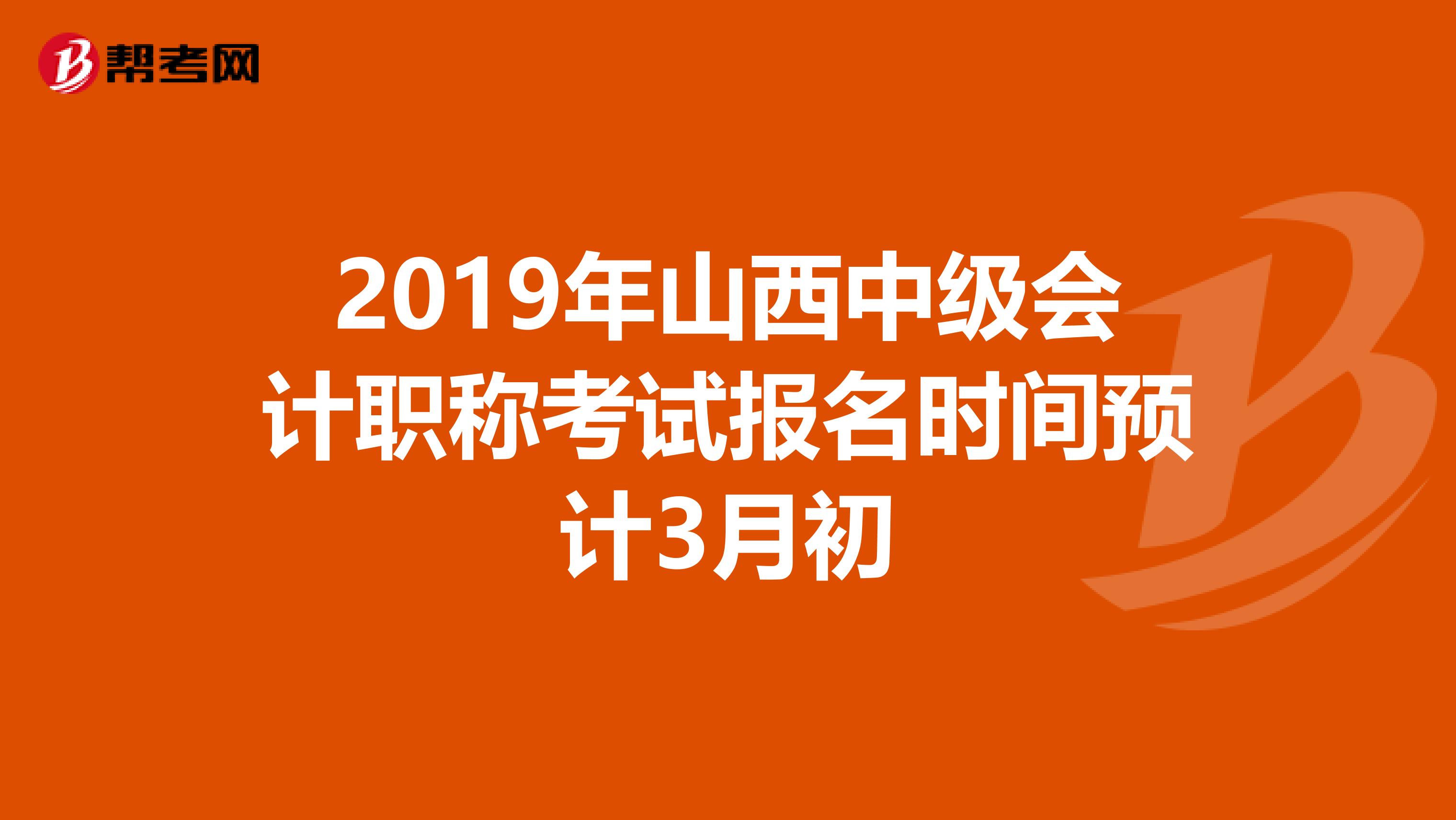 2019年山西中级会计职称考试报名时间预计3月初