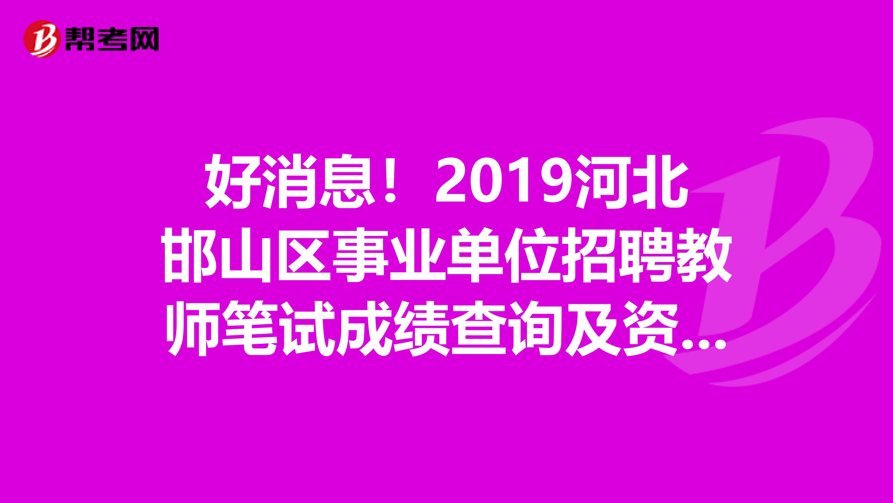 好消息！2019河北邯山区事业单位招聘教师笔试成绩查询及资格复审通知来了