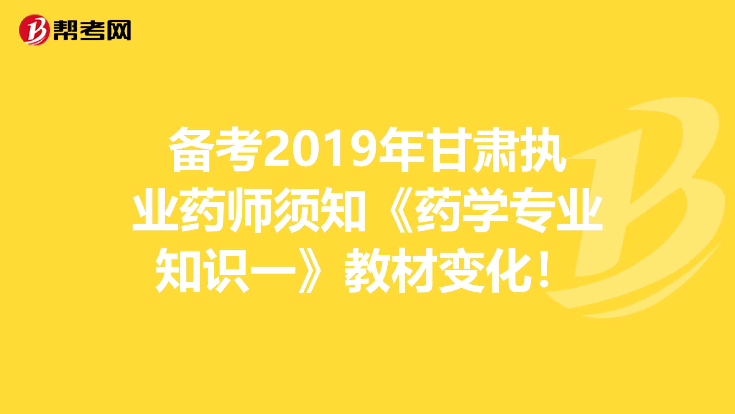 备考2019年甘肃执业药师须知《药学专业知识一》教材变化！