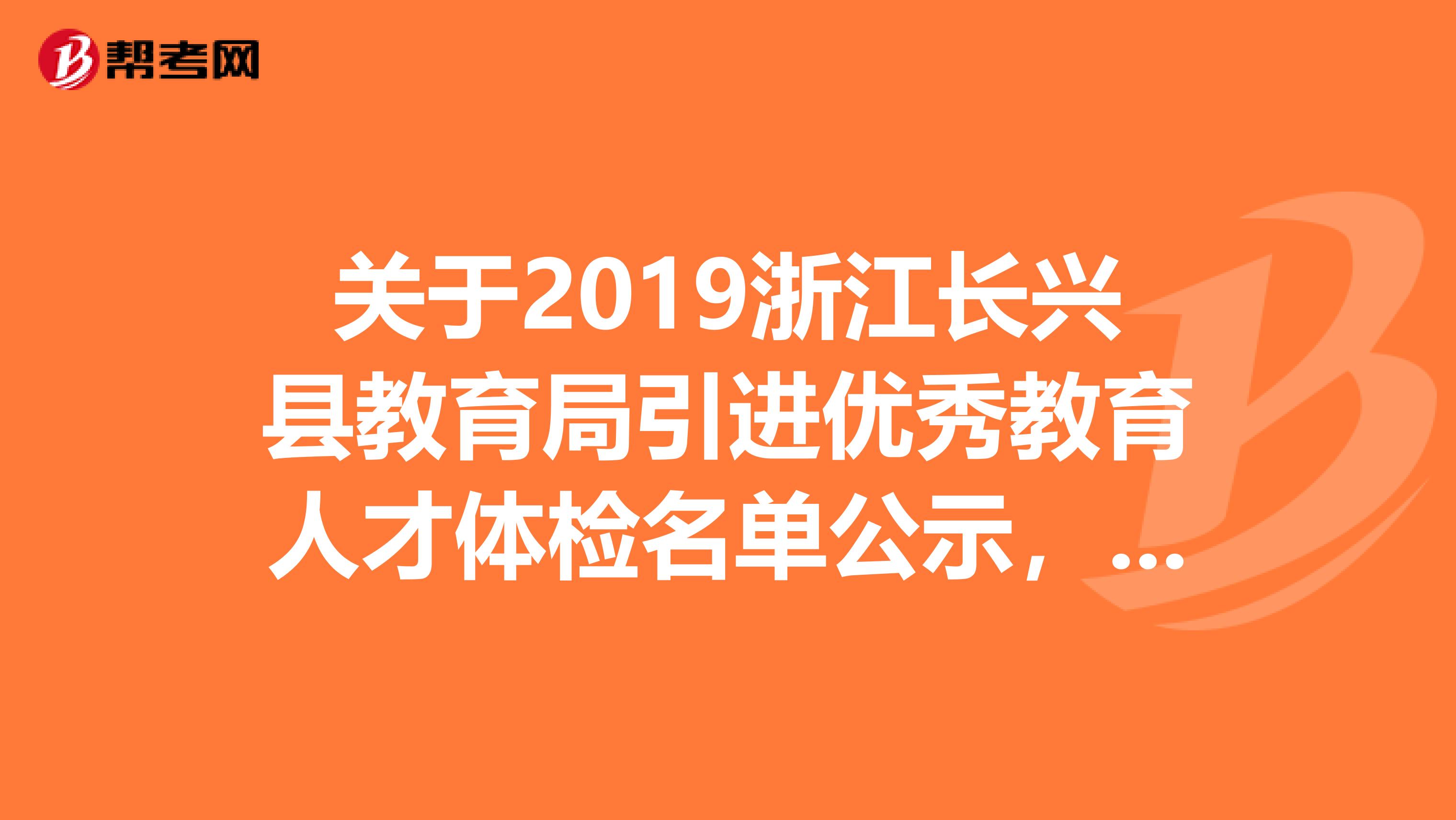 关于2019浙江长兴县教育局引进优秀教育人才体检名单公示，速看！