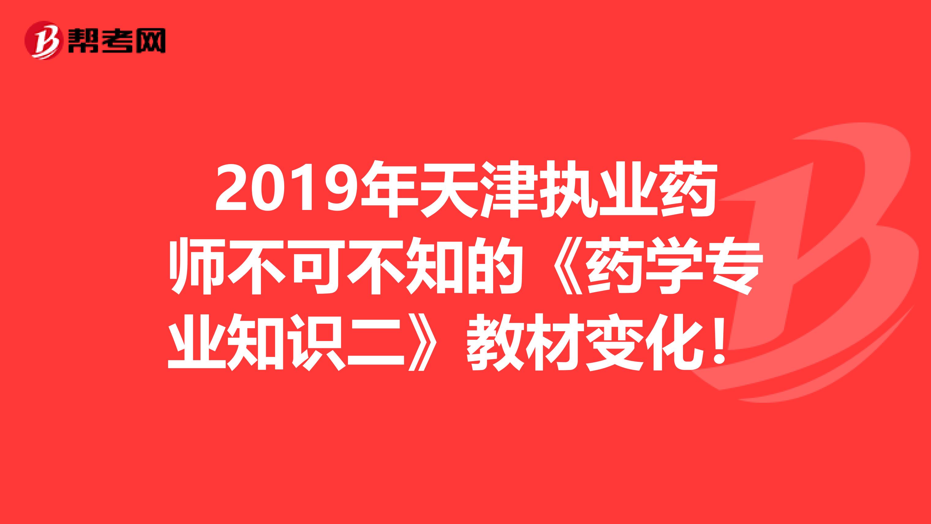 2019年天津执业药师不可不知的《药学专业知识二》教材变化！