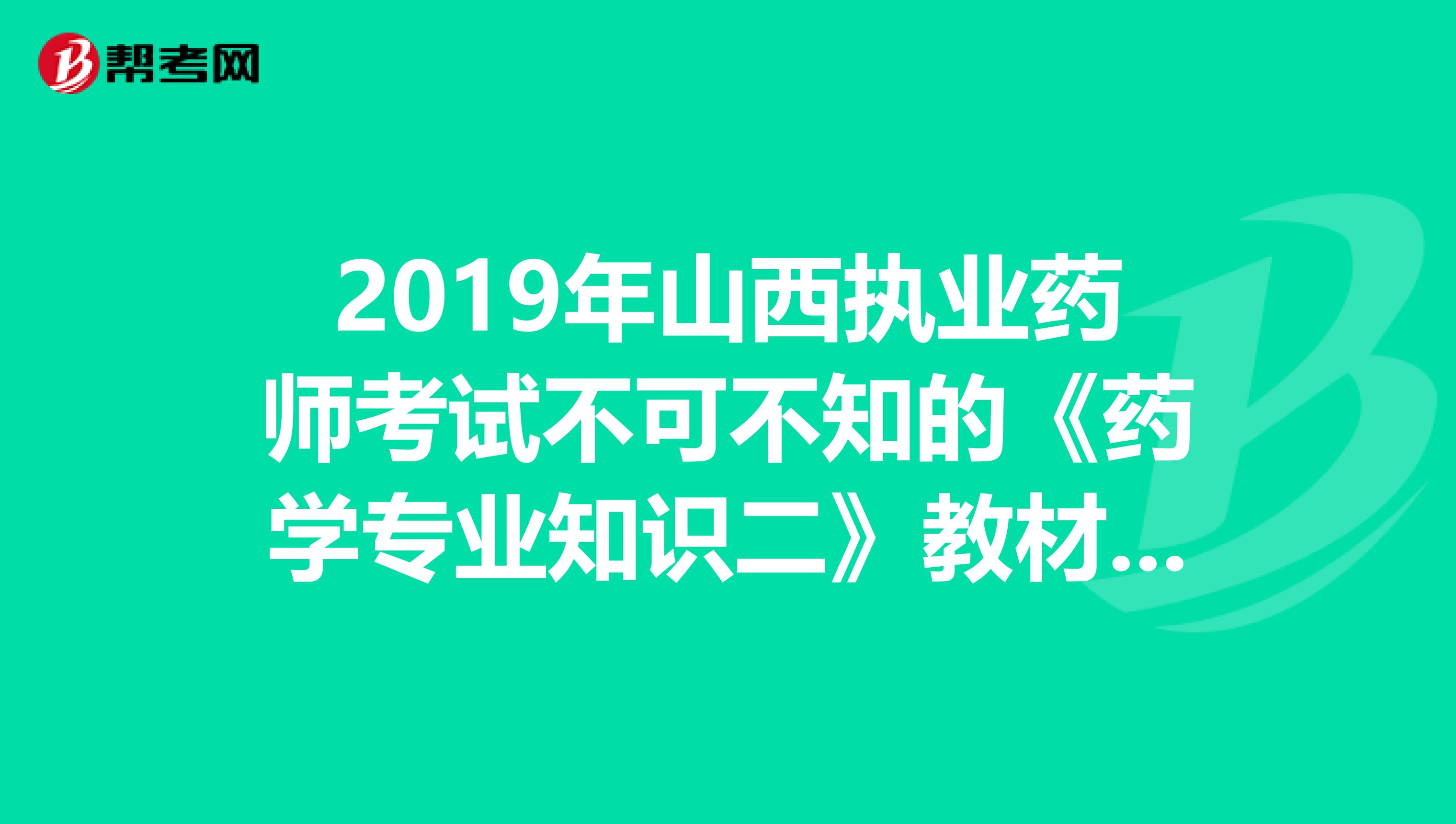 2019年山西执业药师考试不可不知的《药学专业知识二》教材变化！