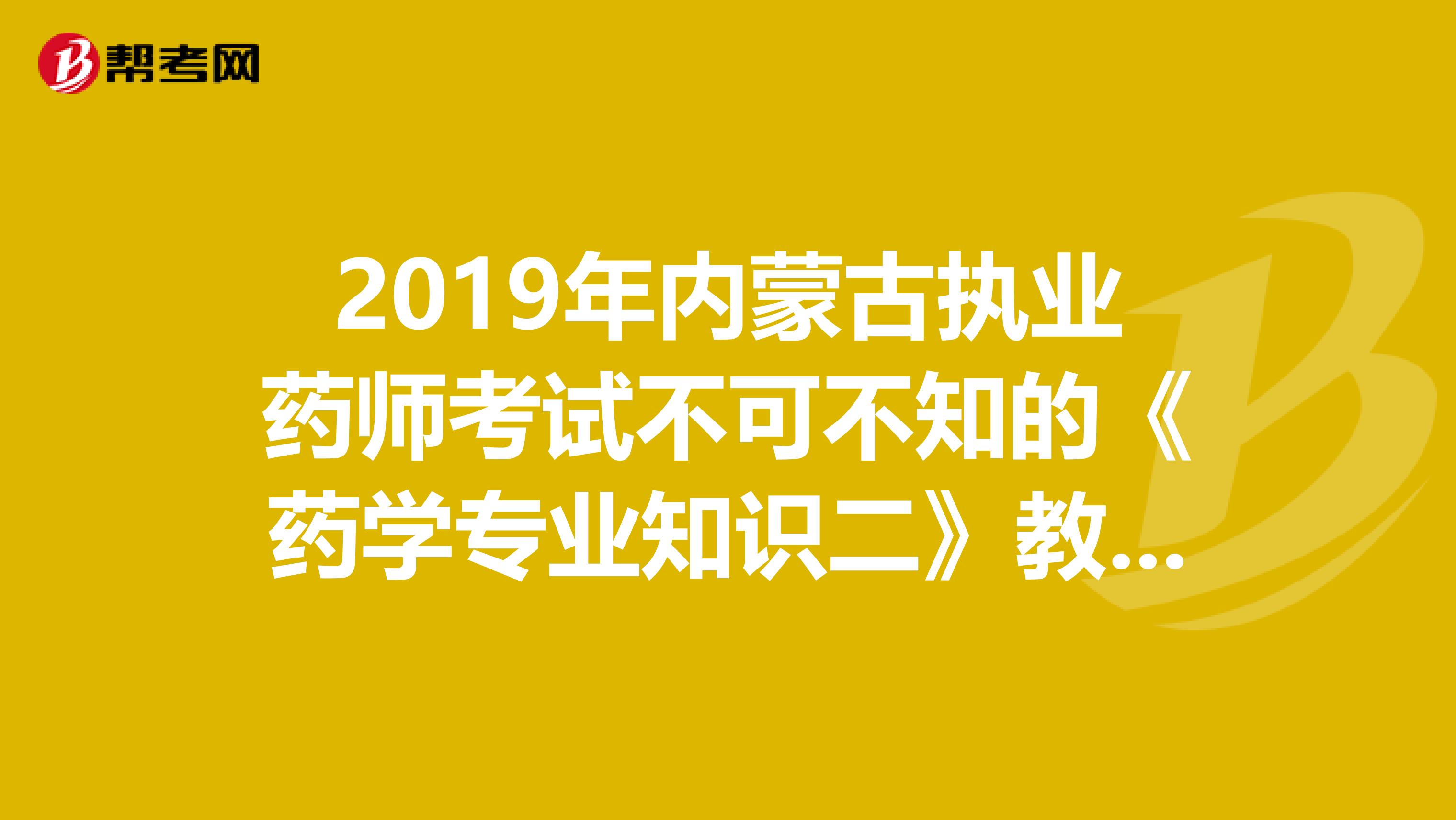 2019年内蒙古执业药师考试不可不知的《药学专业知识二》教材变化!