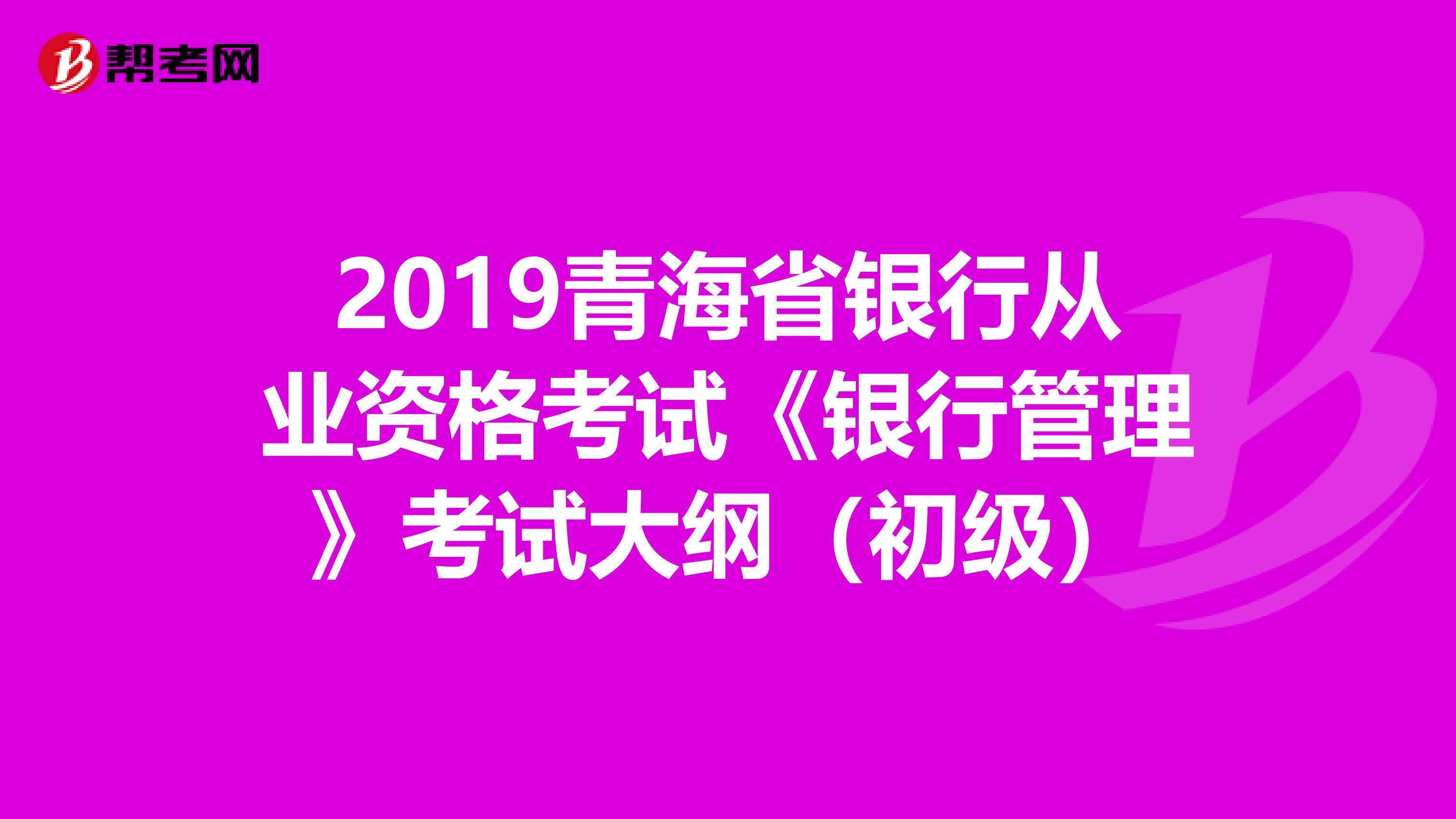 2019青海省银行从业资格考试《银行管理》考试大纲（初级）