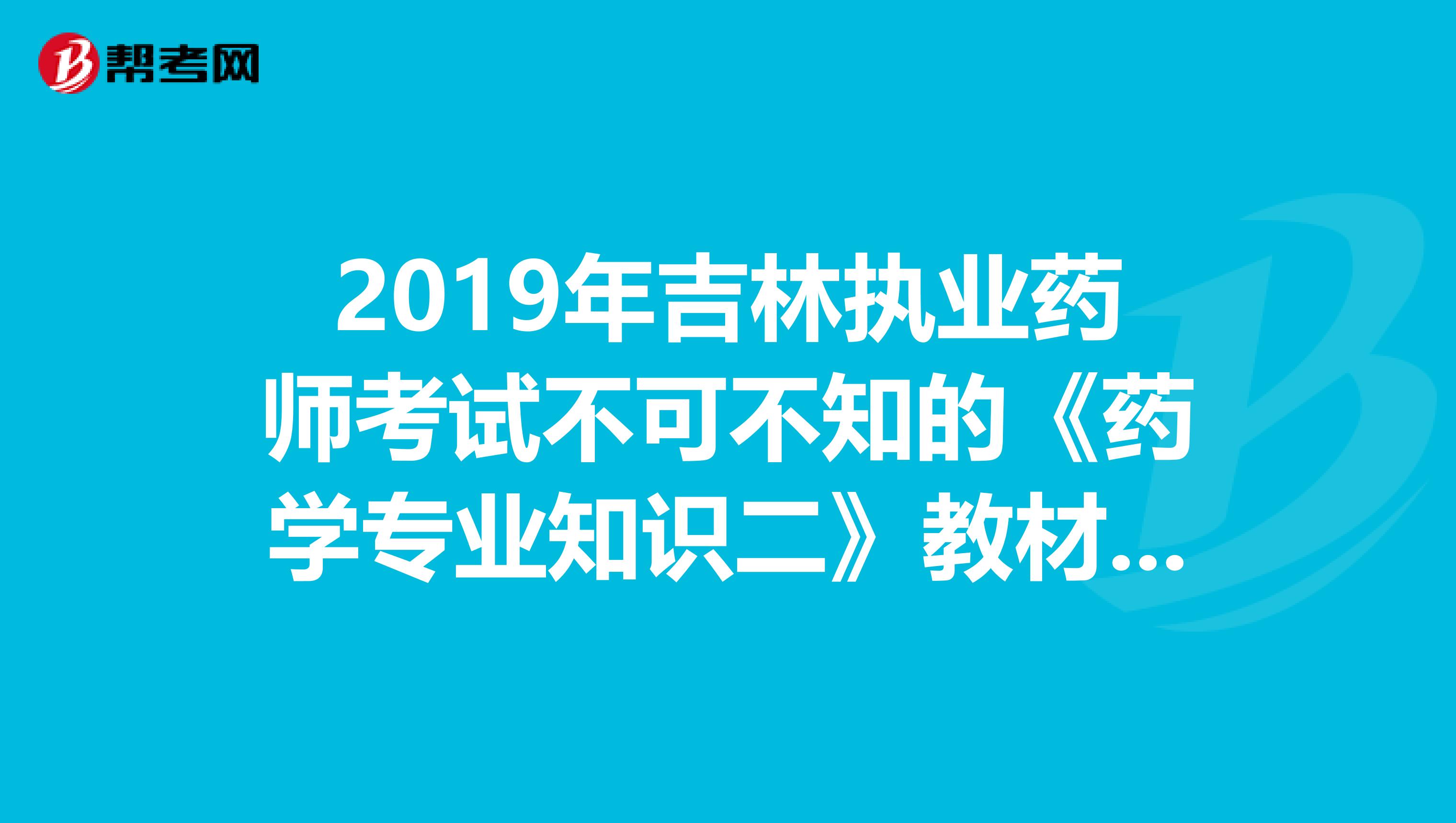 2019年吉林执业药师考试不可不知的《药学专业知识二》教材变化！