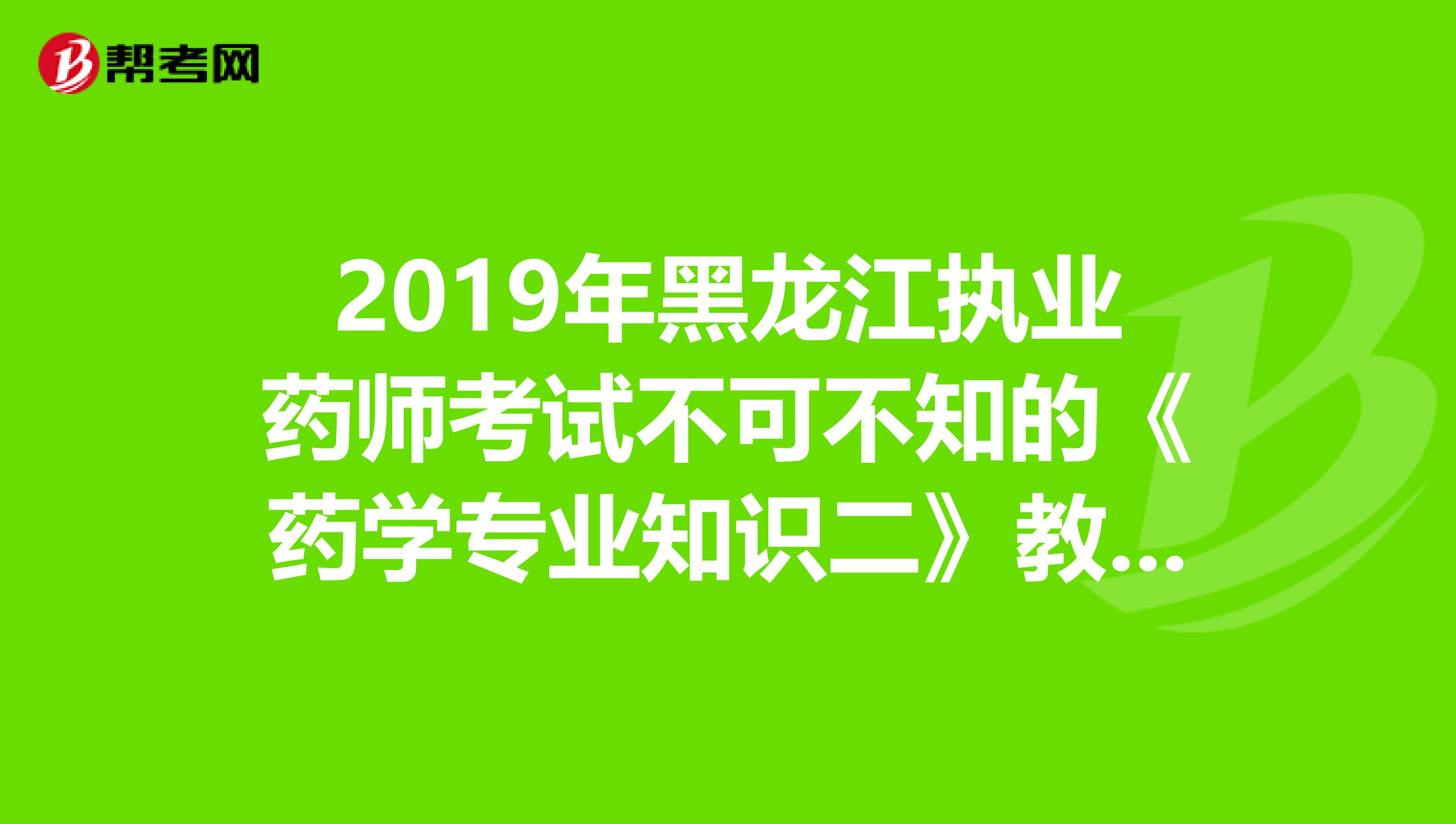 2019年黑龙江执业药师考试不可不知的《药学专业知识二》教材变化！