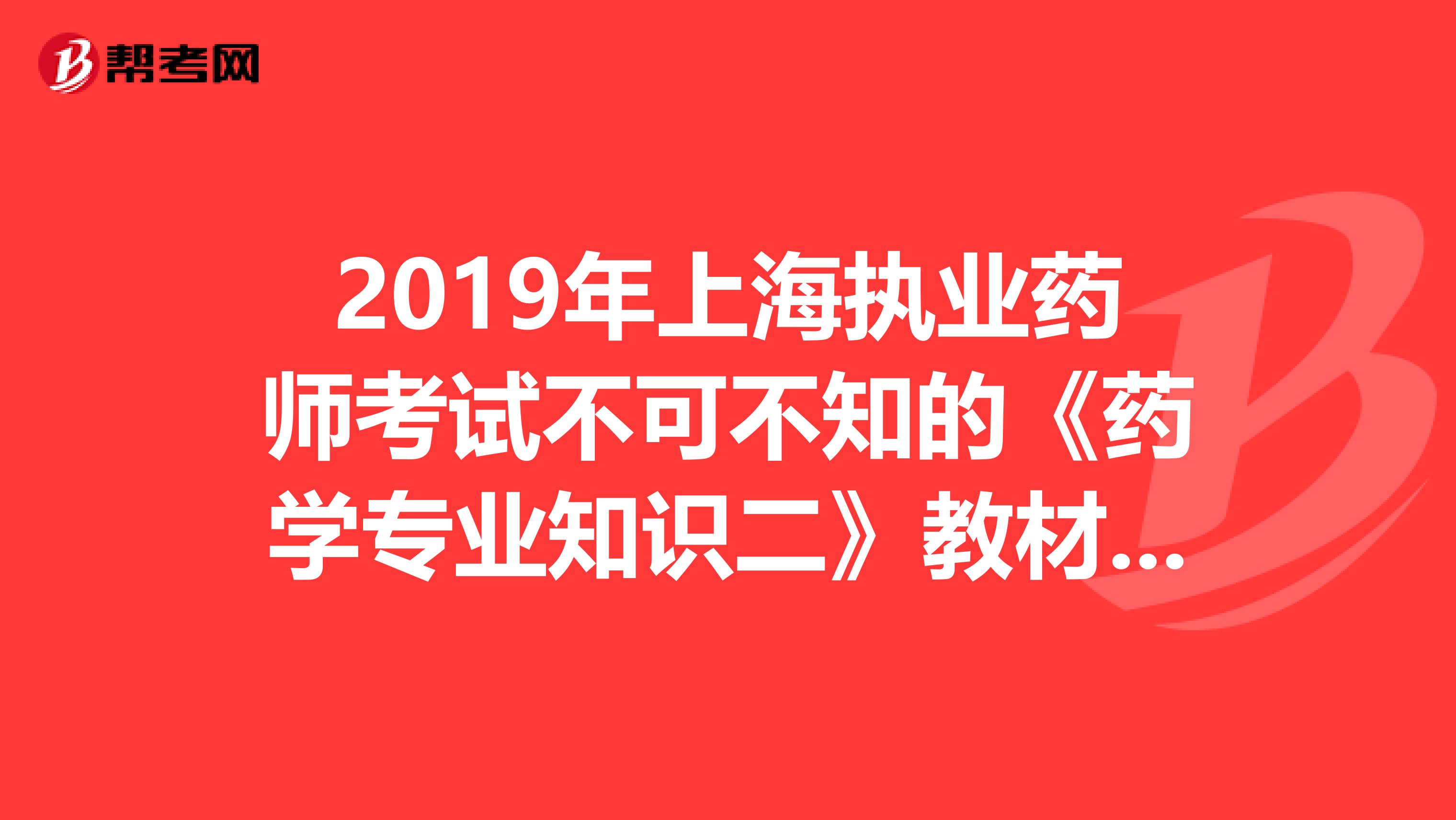 2019年上海执业药师考试不可不知的《药学专业知识二》教材变化！