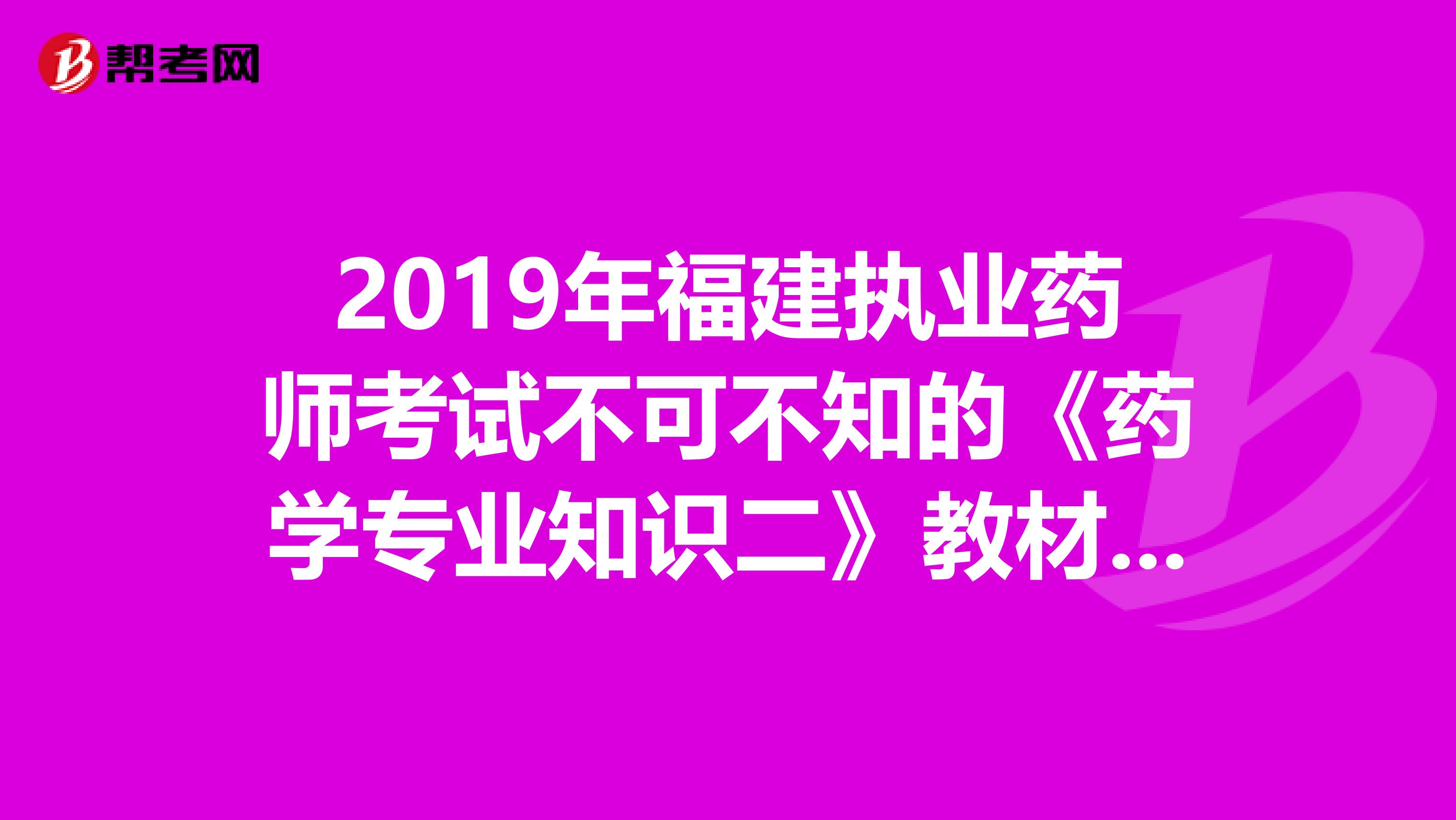 2019年福建执业药师考试不可不知的《药学专业知识二》教材变化！