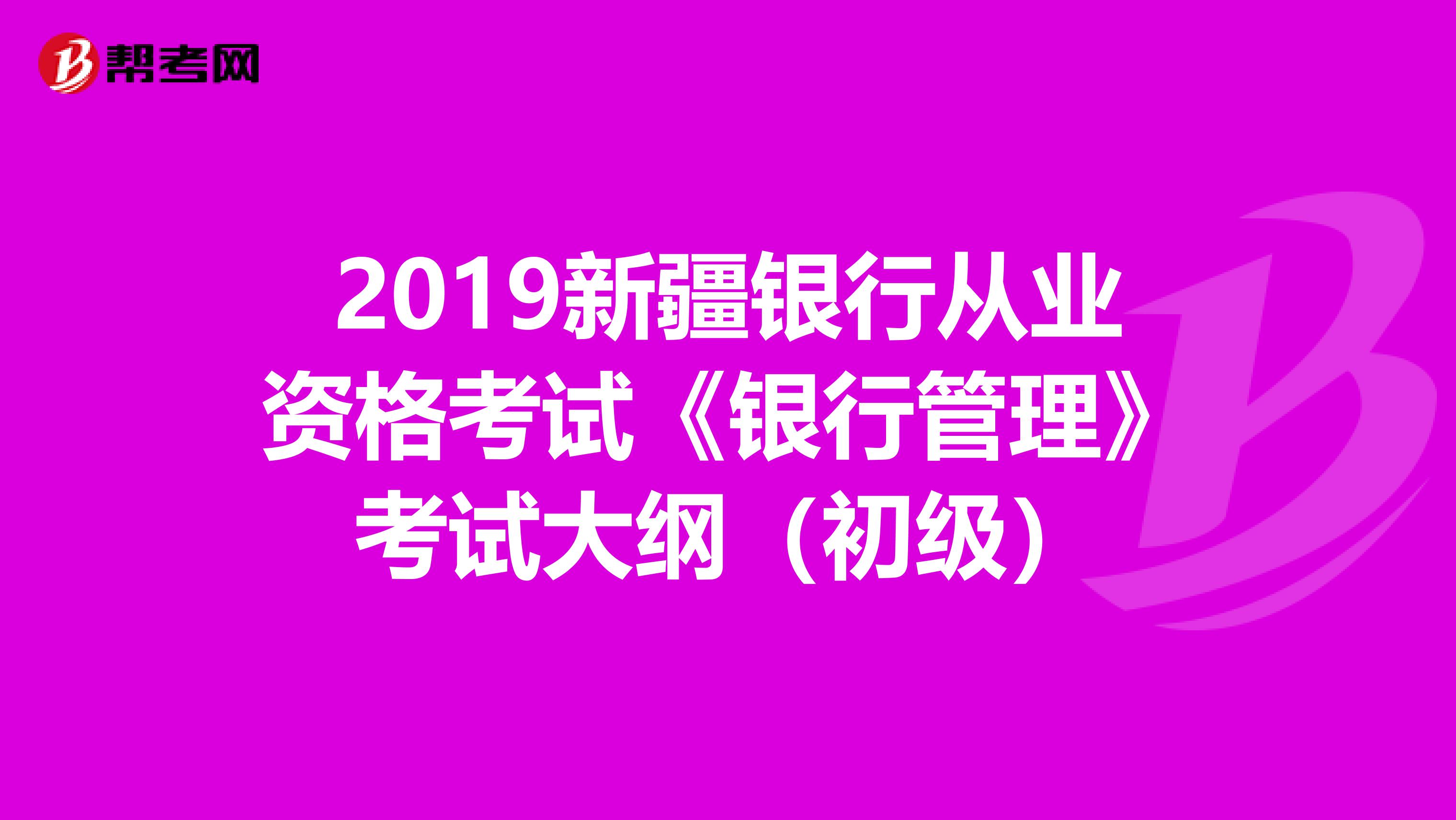 2019新疆银行从业资格考试《银行管理》考试大纲（初级）