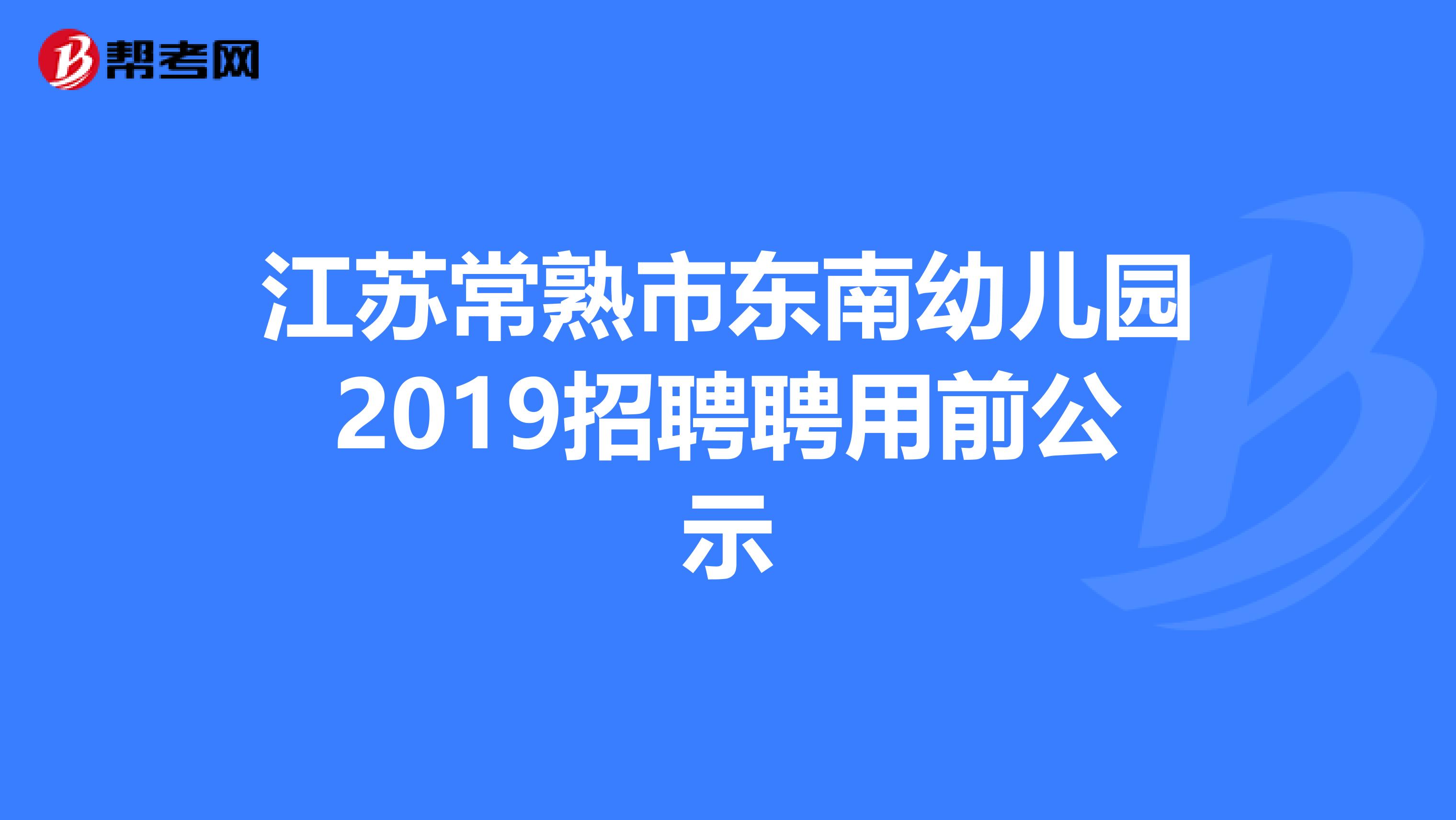 江苏常熟市东南幼儿园2019招聘聘用前公示