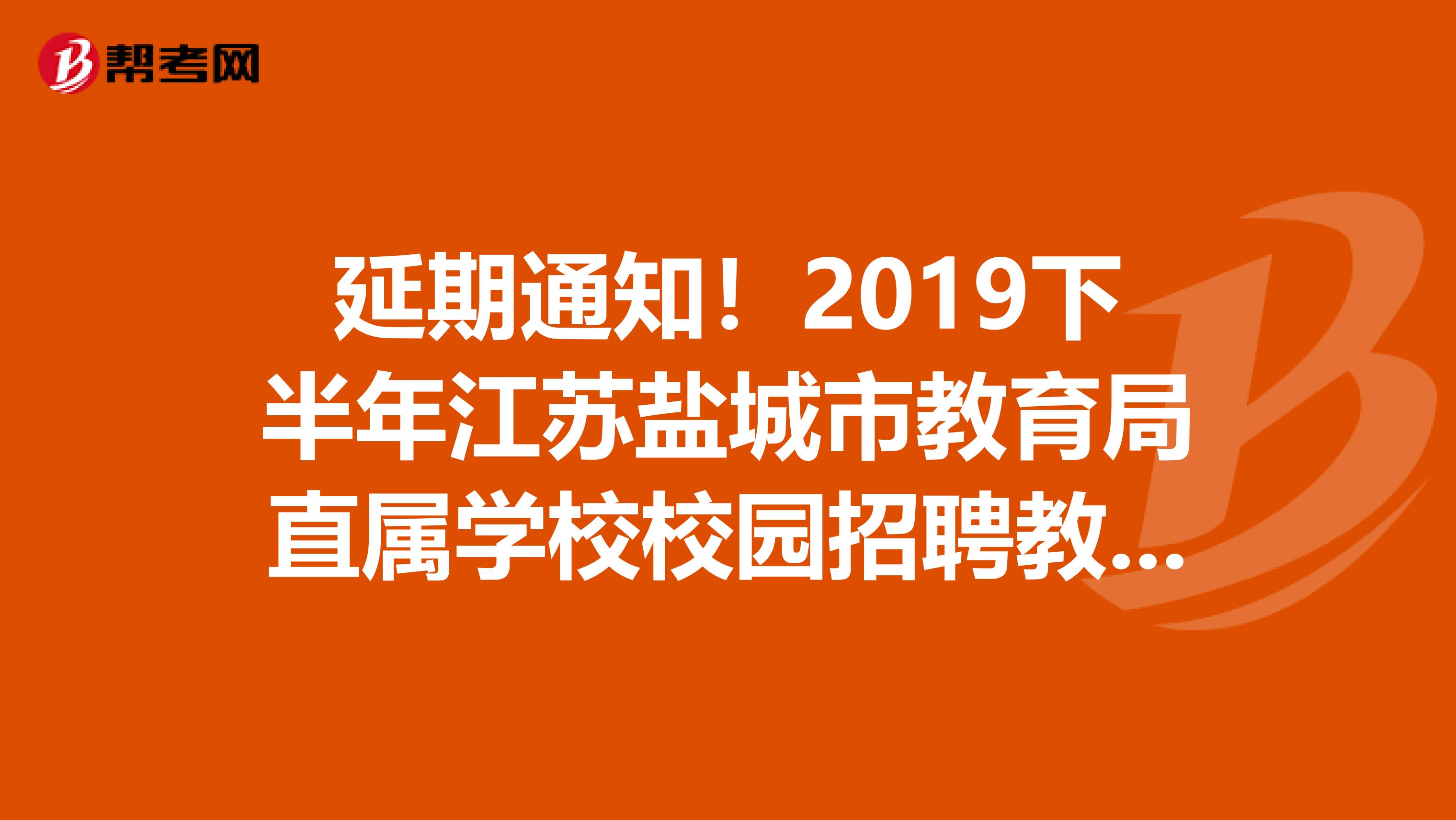 延期通知！2019下半年江苏盐城市教育局直属学校校园招聘教师延期公告