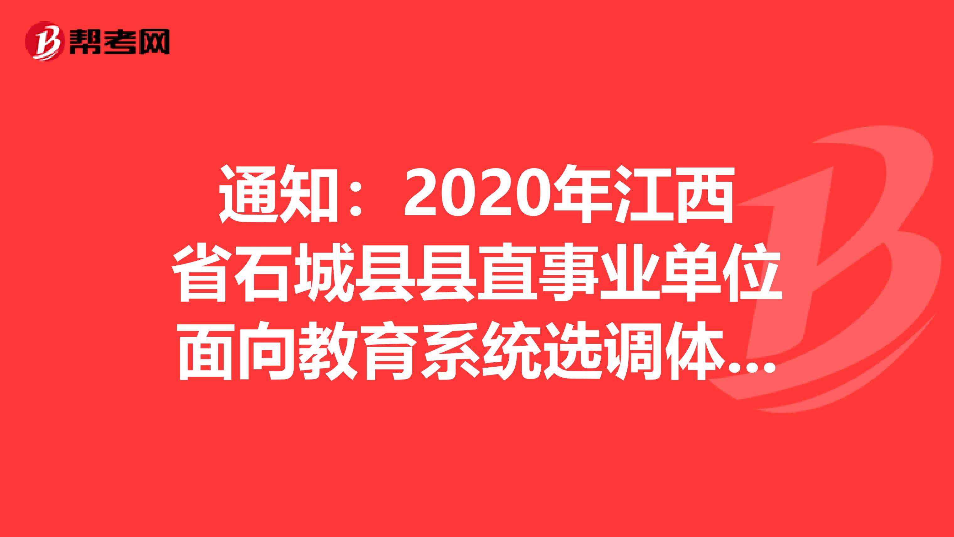 通知：2020年江西省石城县县直事业单位面向教育系统选调体检名单及有关事项公告