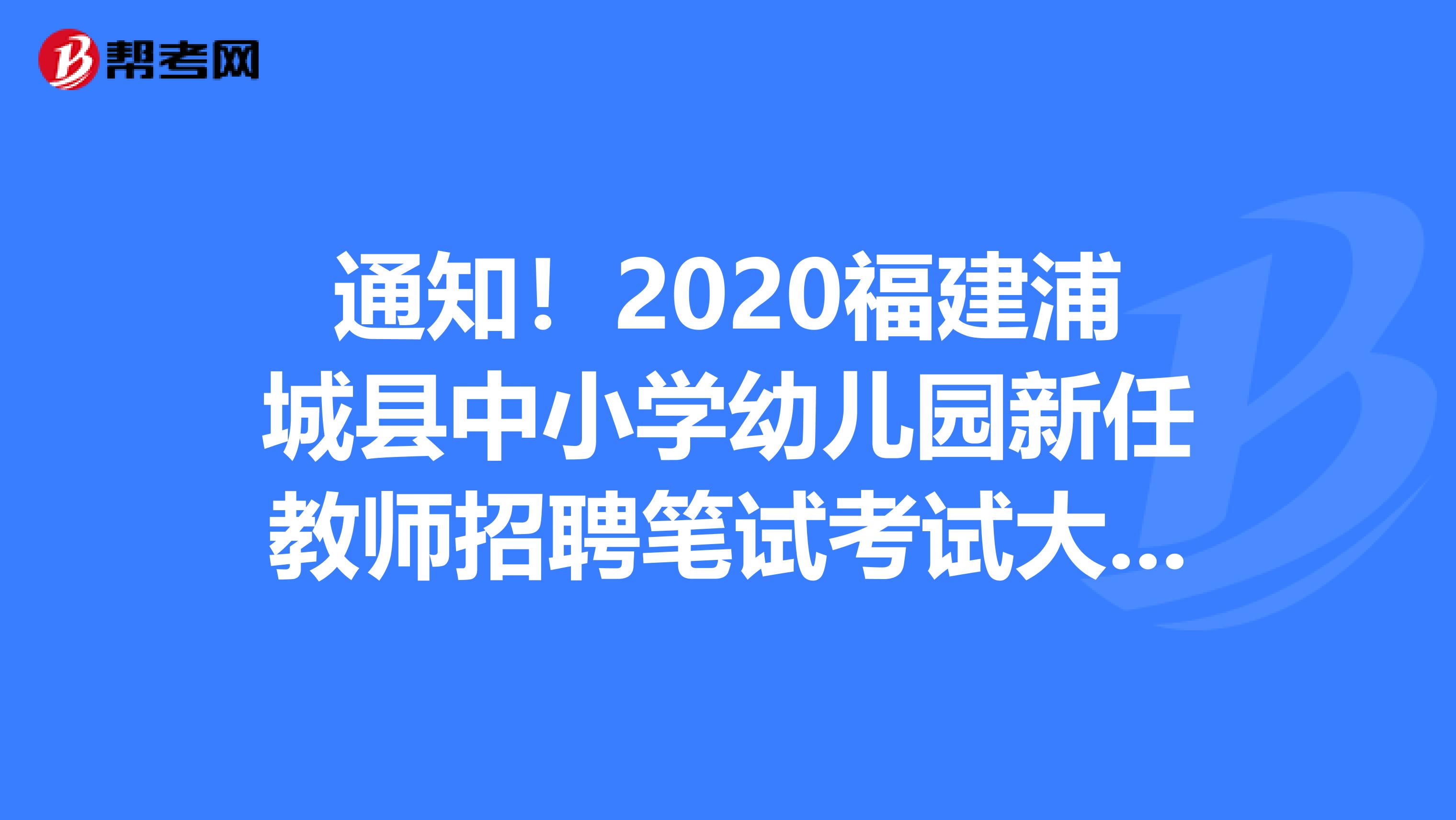 通知！2020福建浦城县中小学幼儿园新任教师招聘笔试考试大纲通知