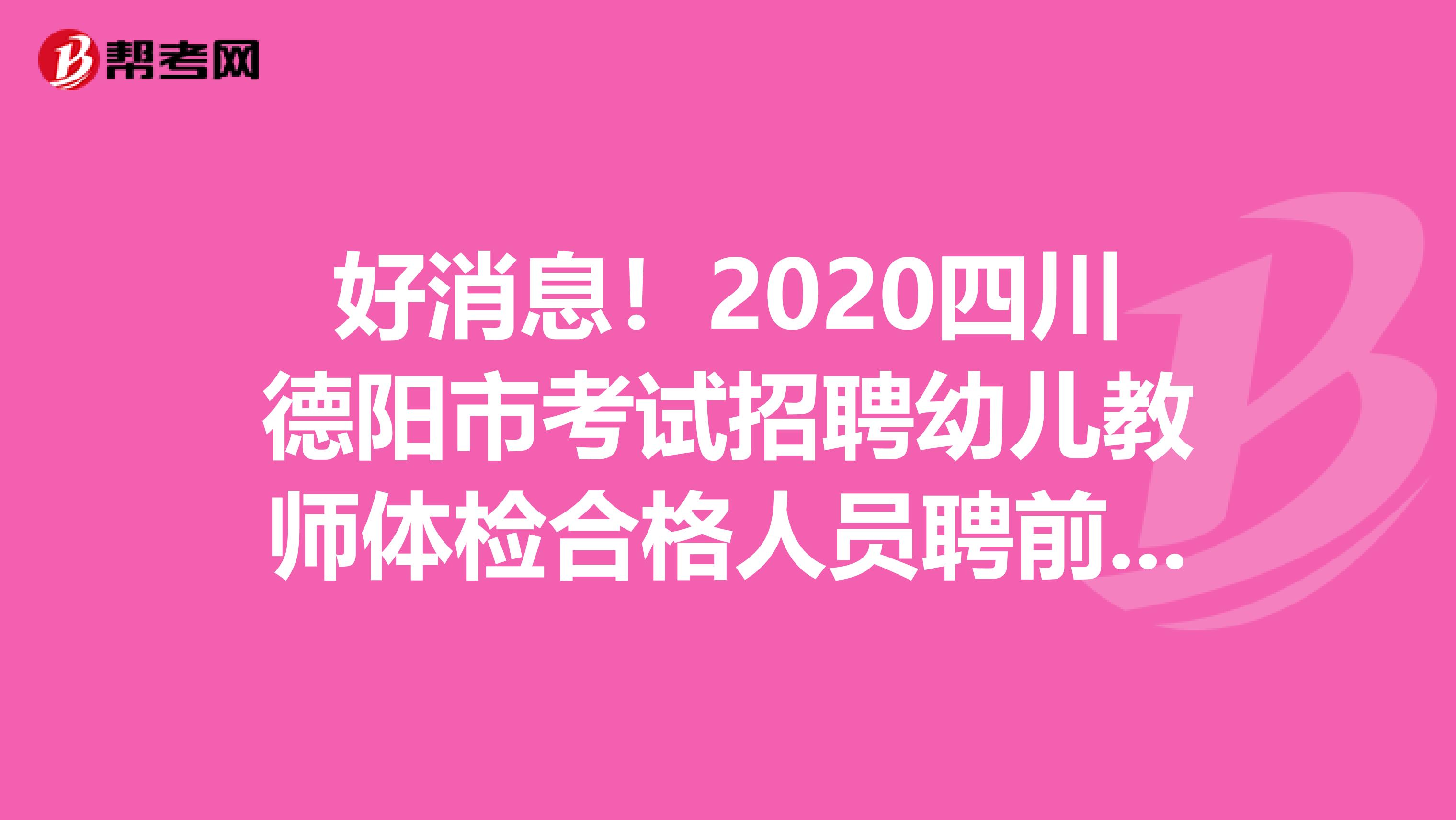 好消息！2020四川德阳市考试招聘幼儿教师体检合格人员聘前公示