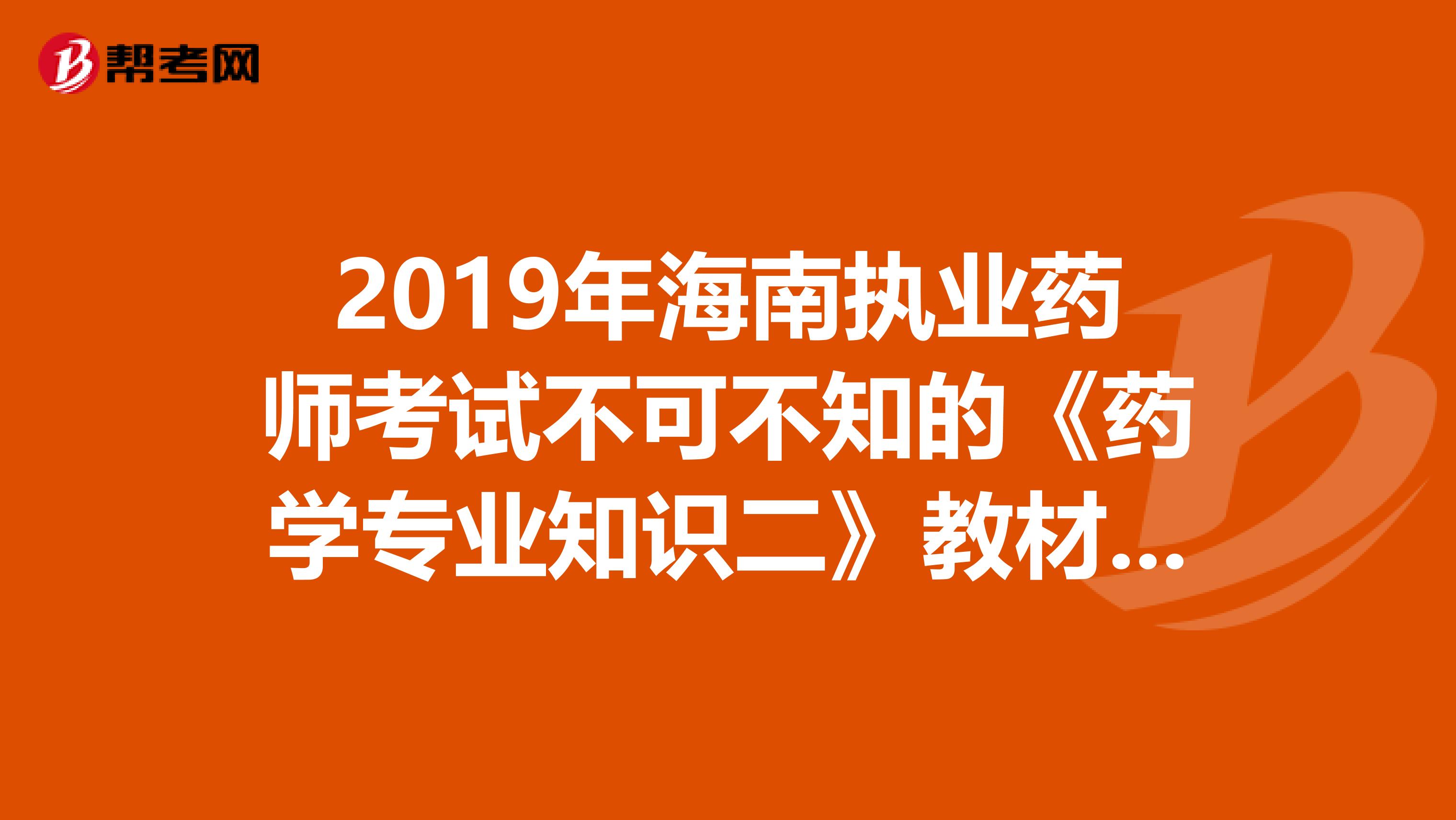 2019年海南执业药师考试不可不知的《药学专业知识二》教材变化！