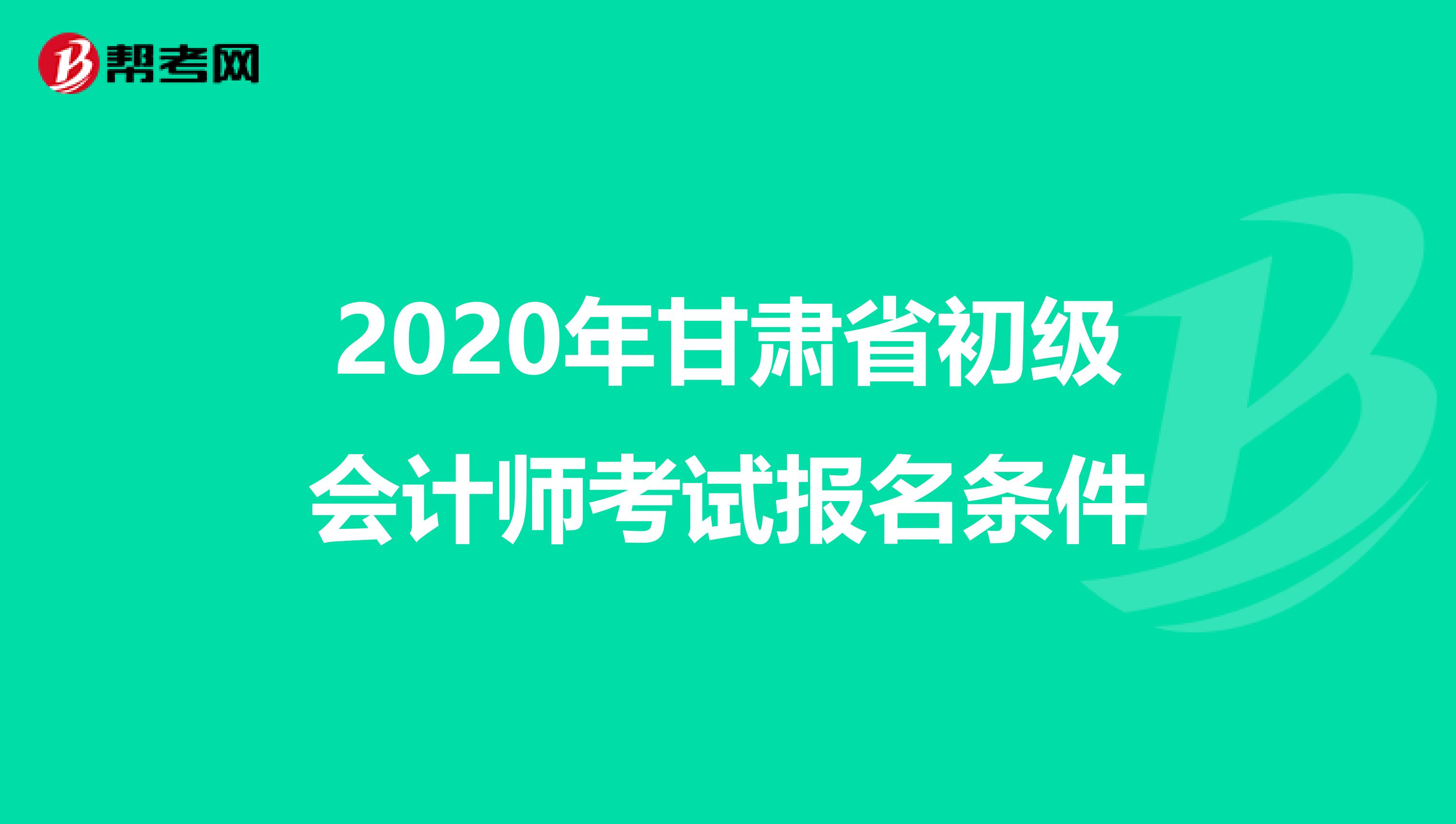 2020年甘肃省初级会计师考试报名条件