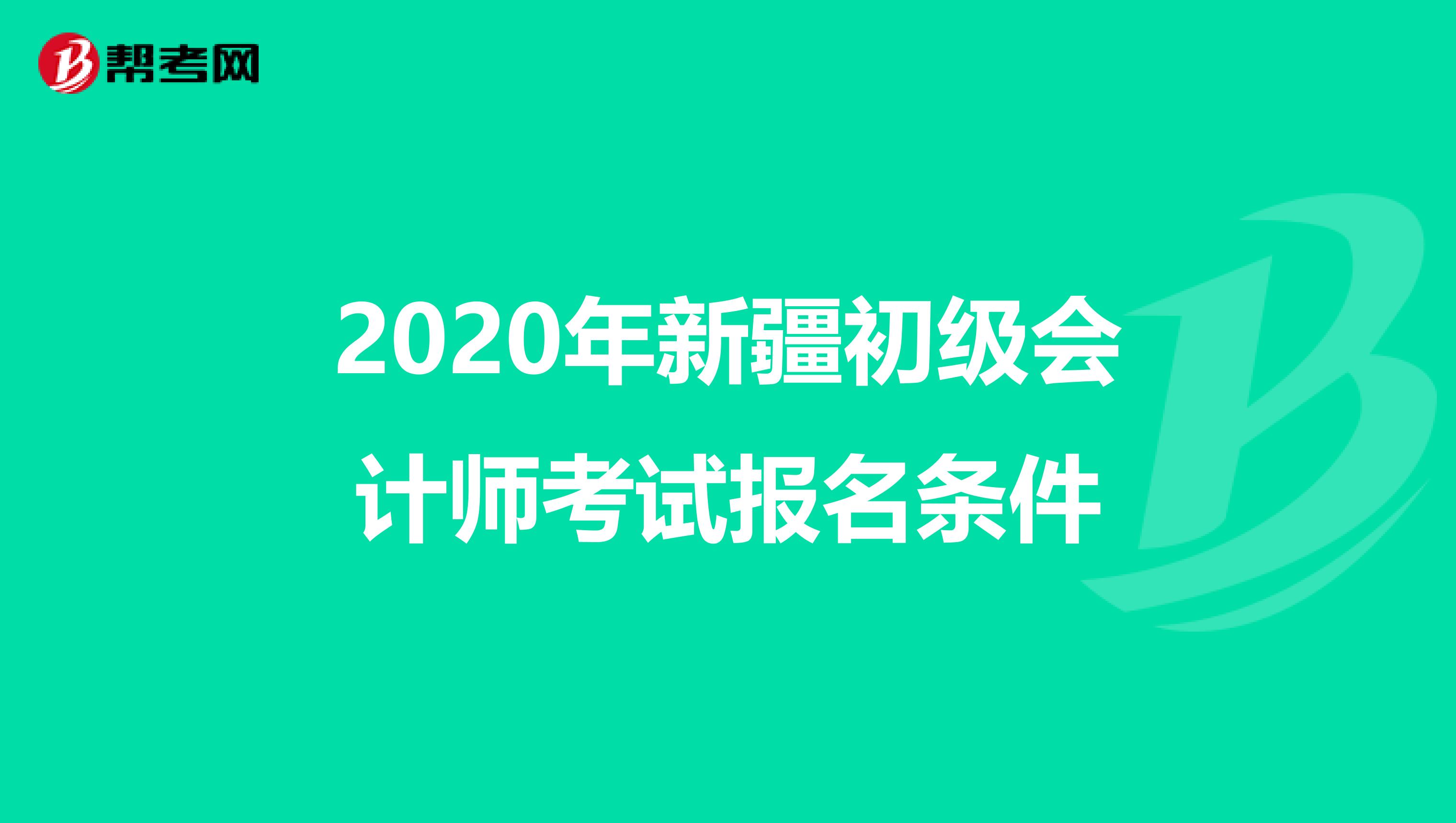 2020年新疆初级会计师考试报名条件