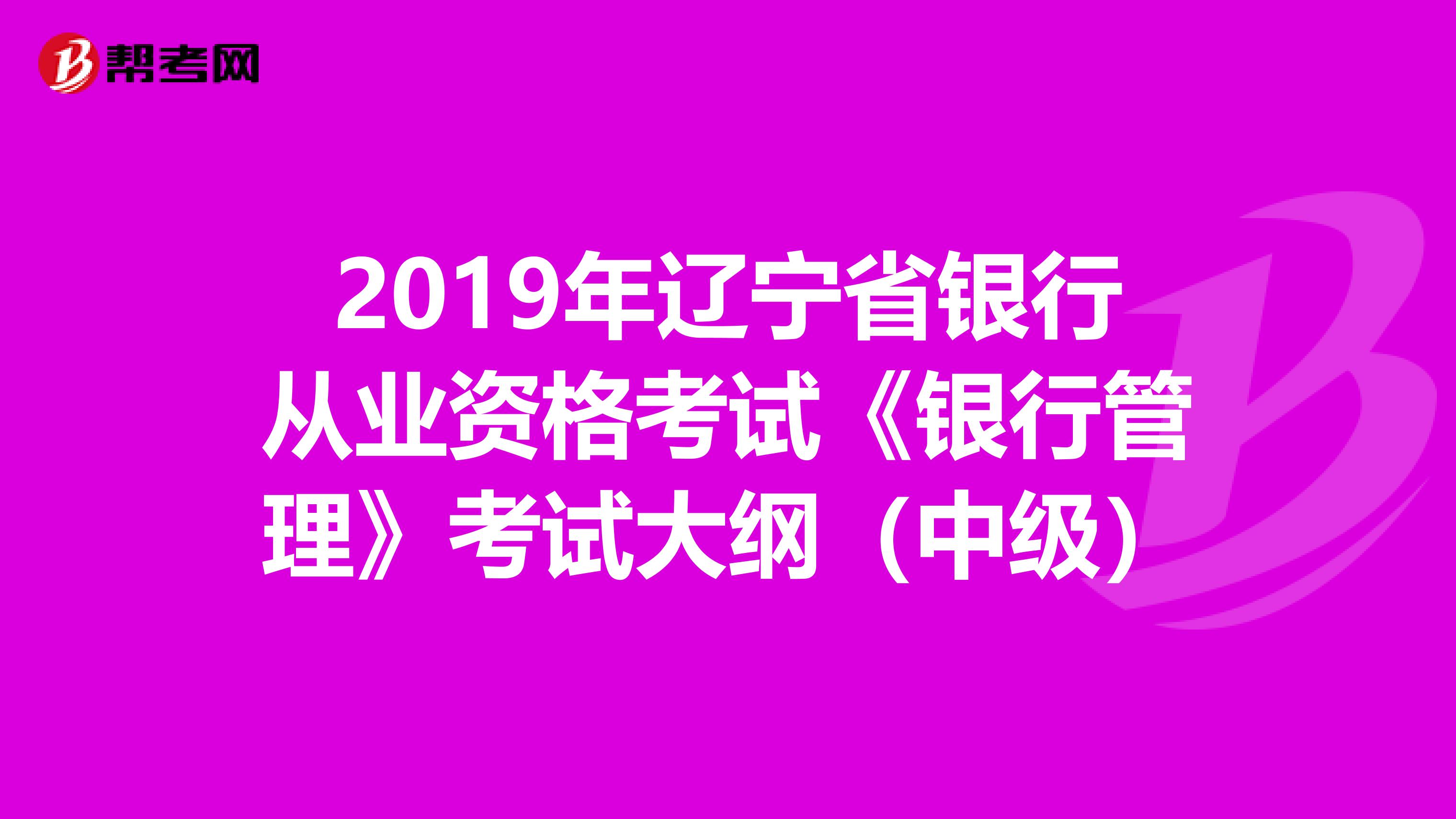 2019年辽宁省银行从业资格考试《银行管理》考试大纲（中级）